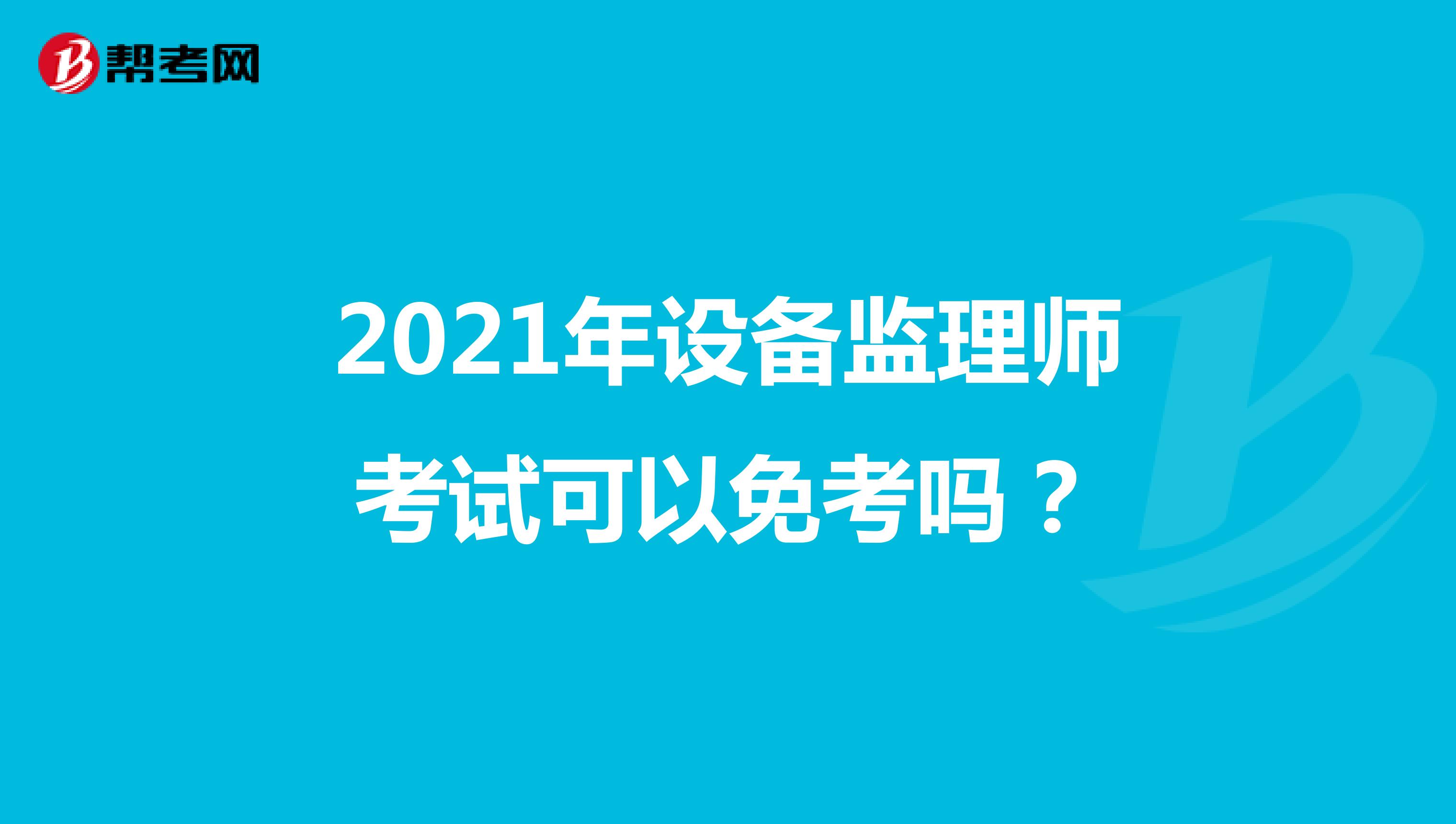 2021年设备监理师考试可以免考吗?
