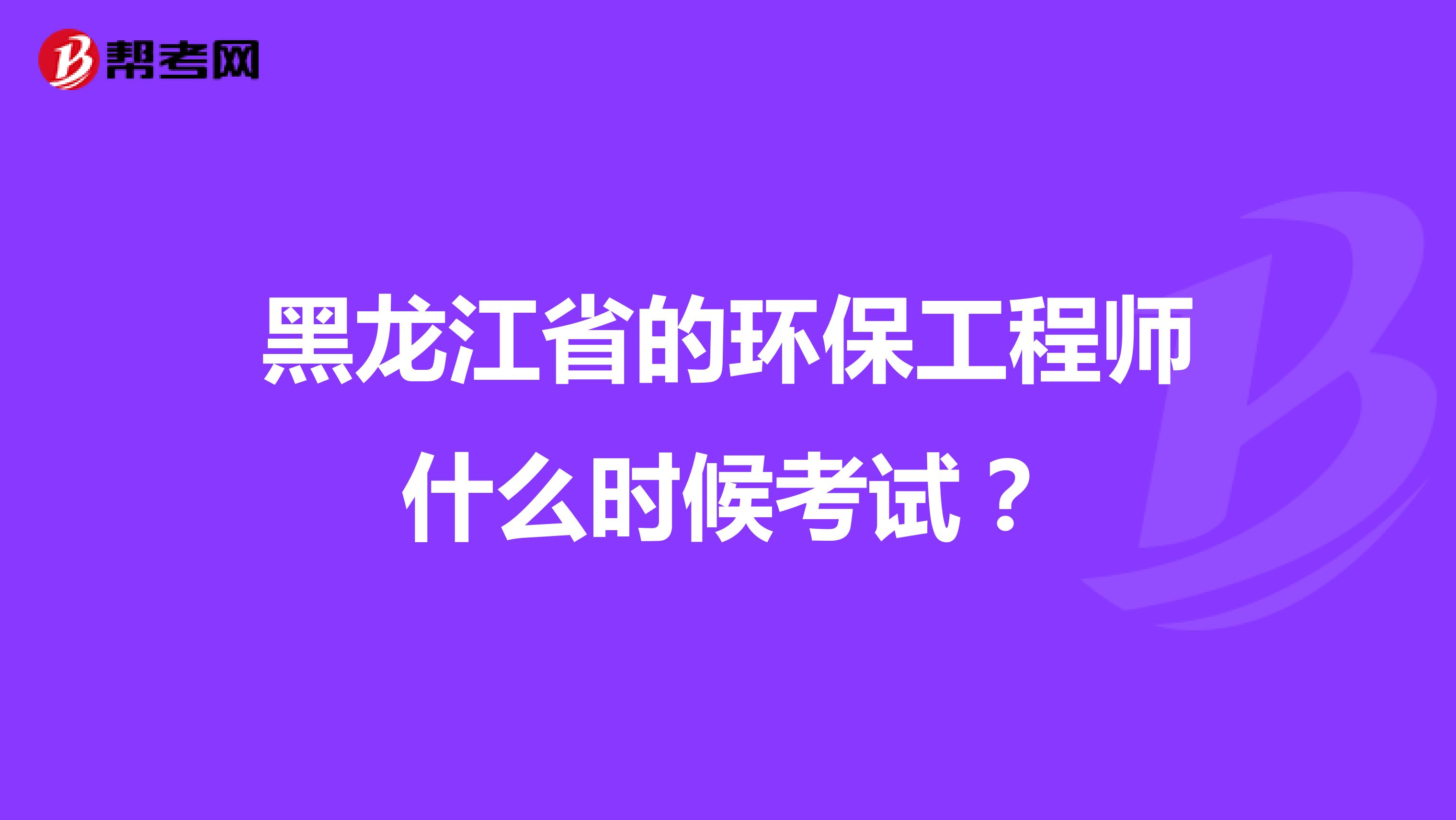 黑龍江省的環(huán)保工程師什么時(shí)候考試？