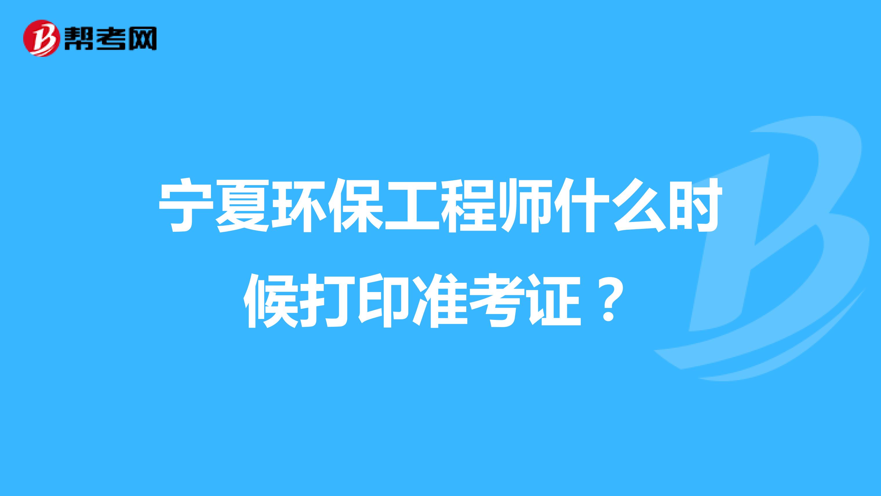 宁夏环保工程师什么时候打印准考证?