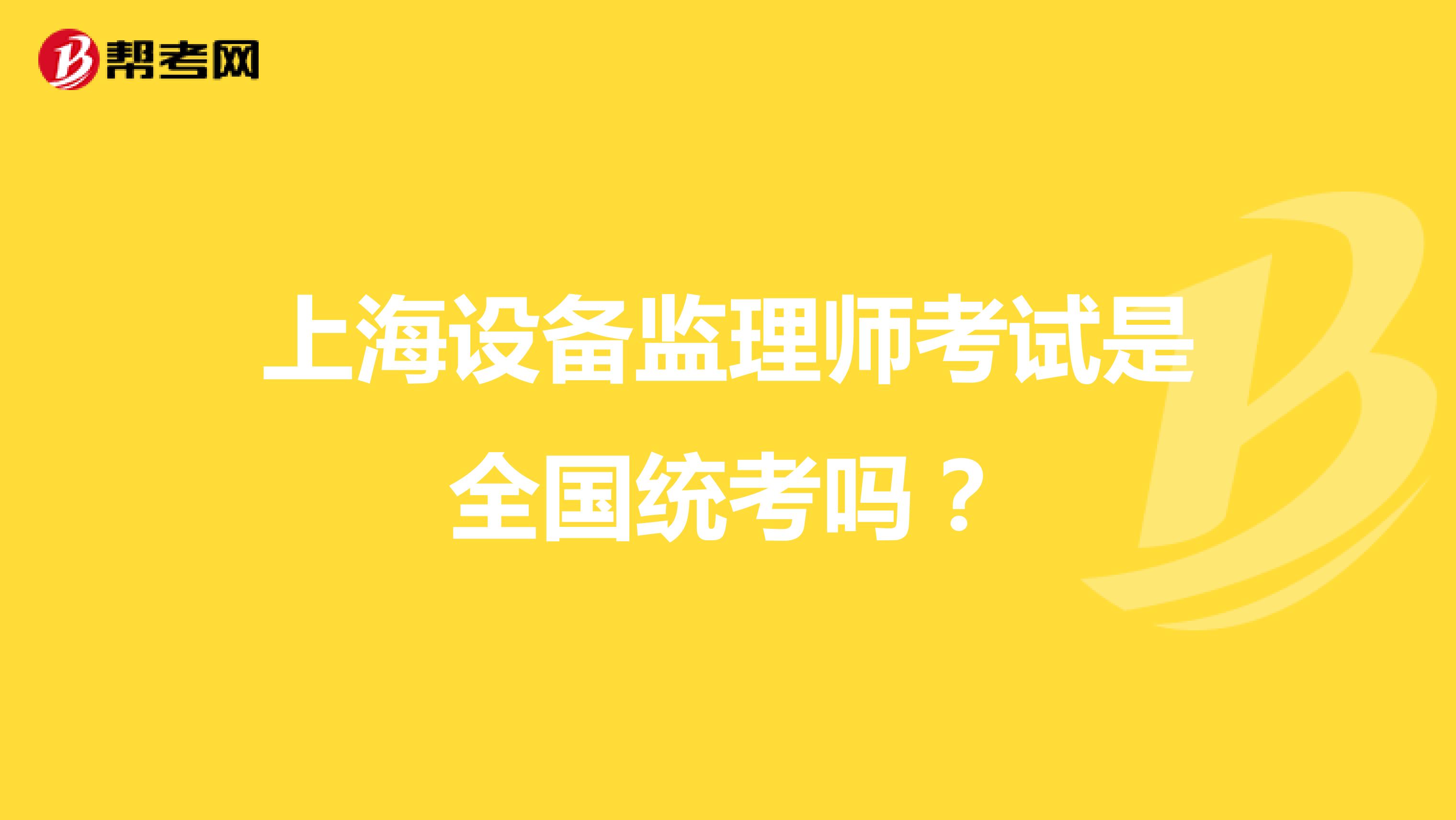 上海设备监理师考试是全国统考吗？