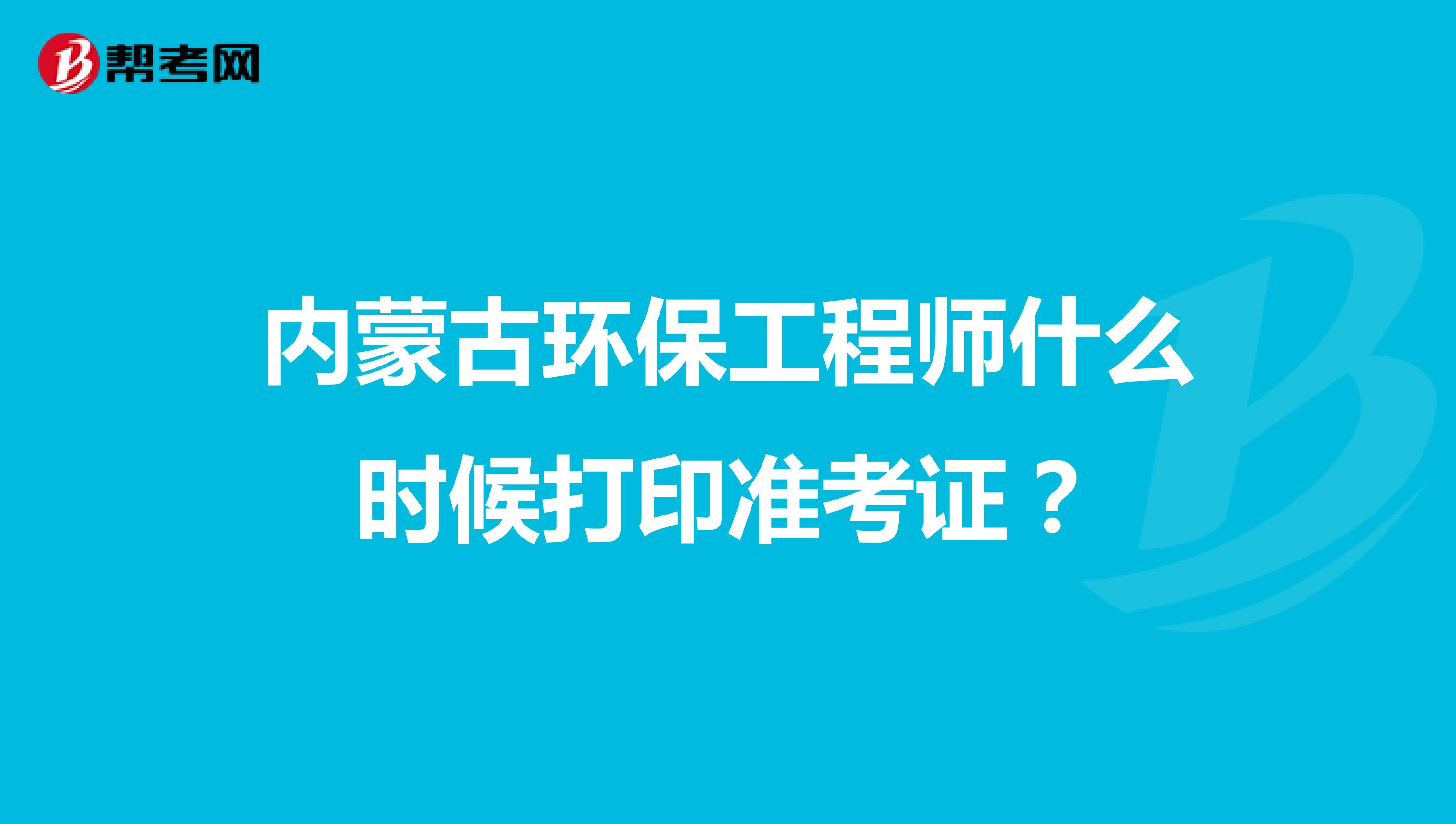 内蒙古环保工程师什么时候打印准考证？