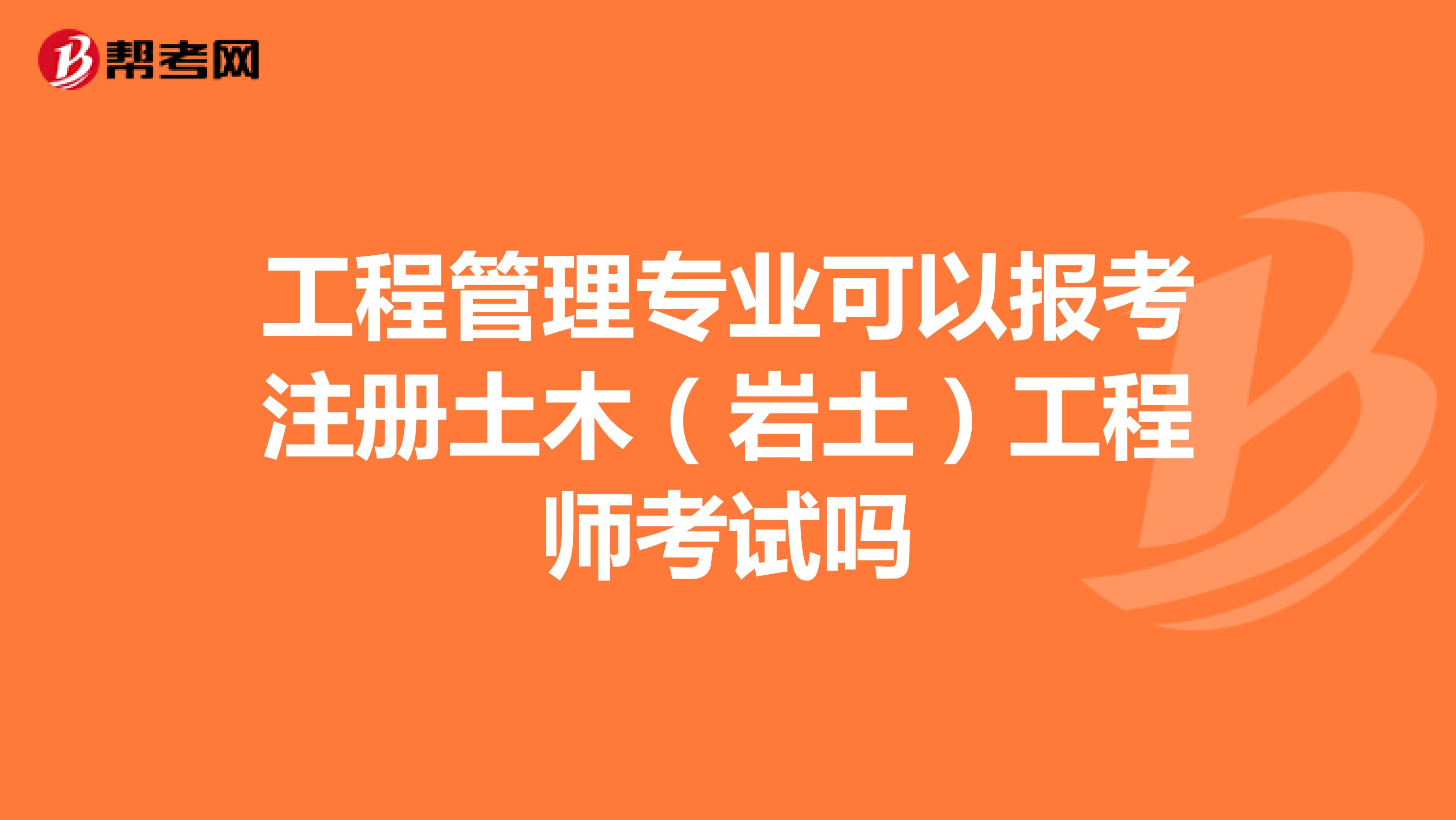 工程管理專業(yè)可以報(bào)考注冊(cè)土木（巖土）工程師考試嗎