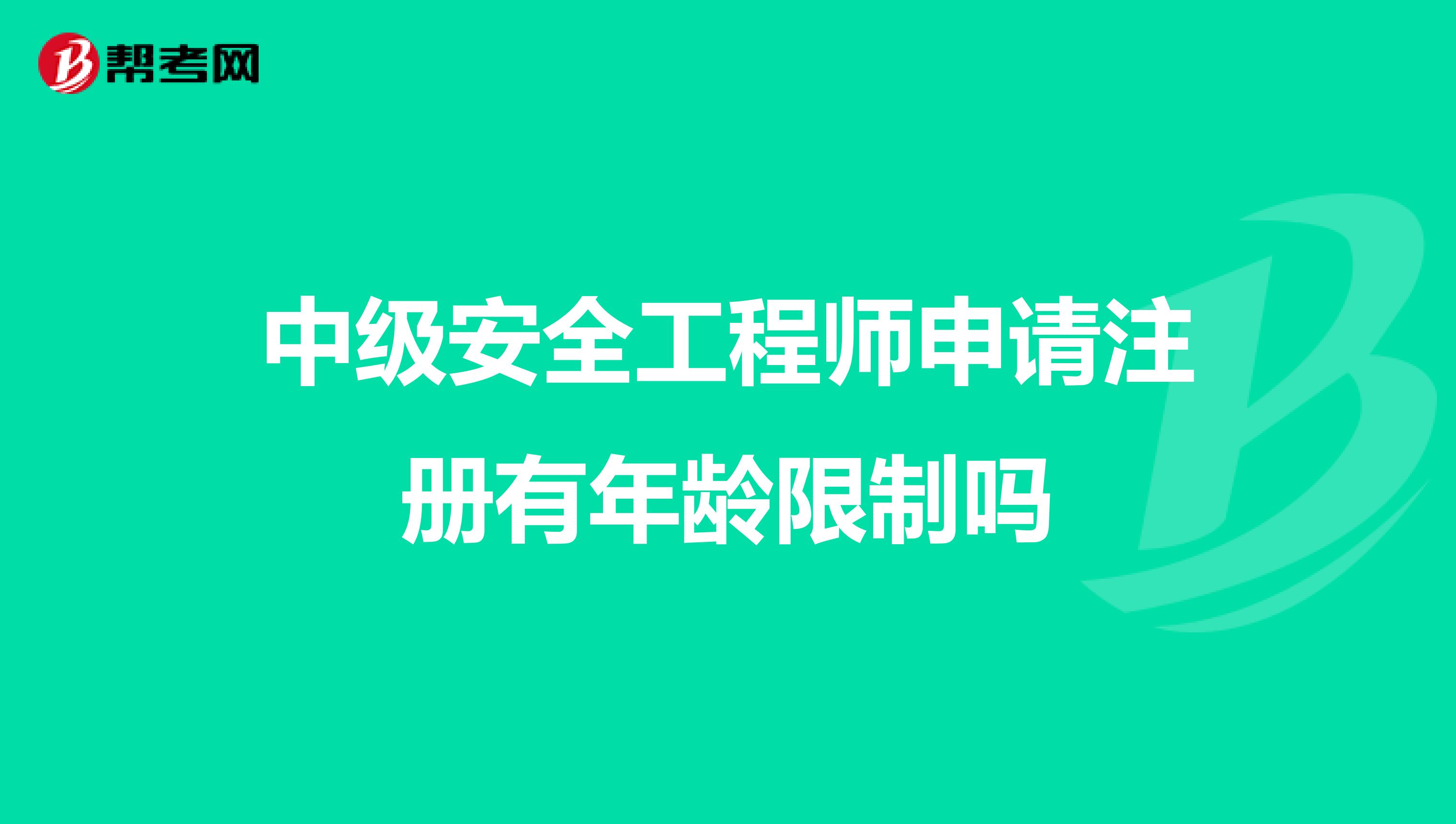 中级安全工程师申请注册有年龄限制吗