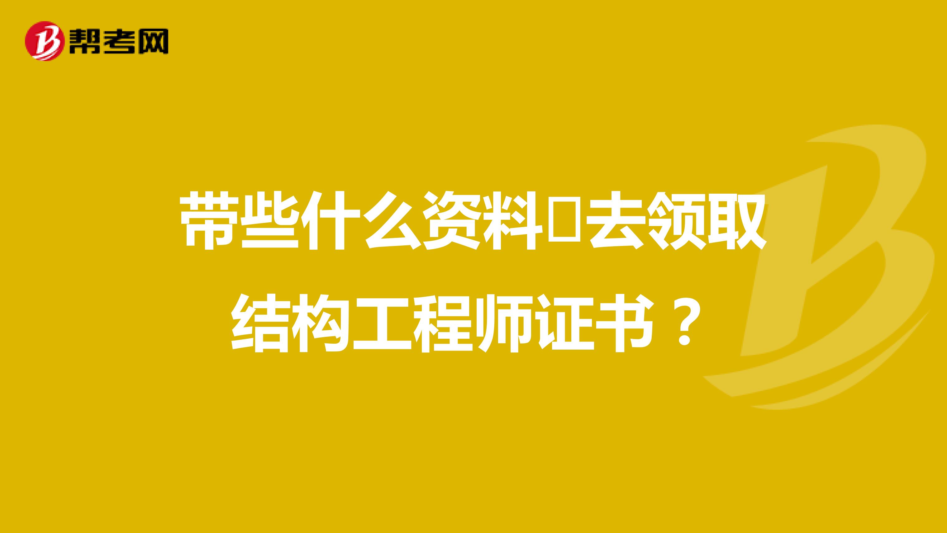 带些什么资料去领取结构工程师证书?