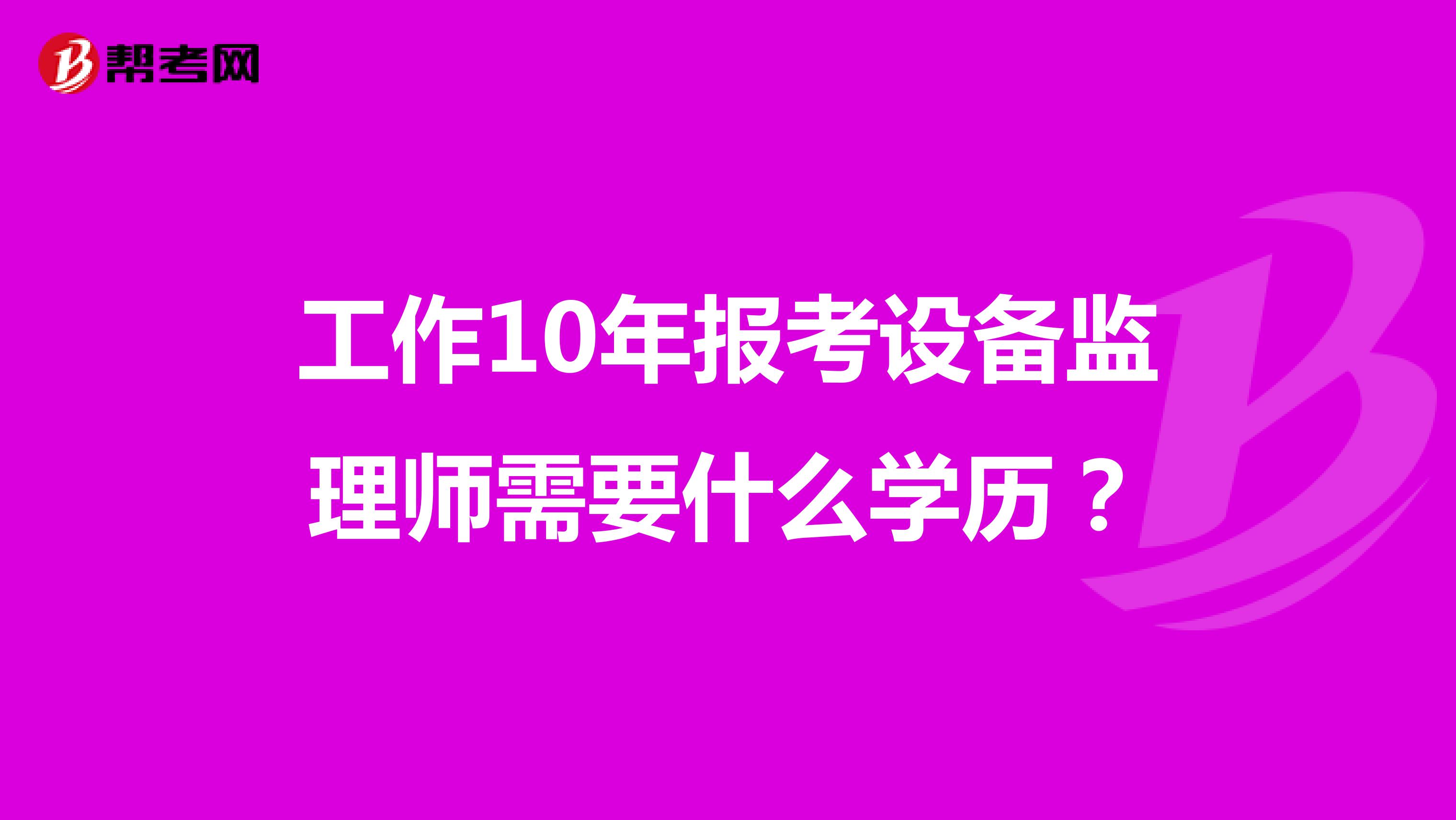 工作10年报考设备监理师需要什么学历？