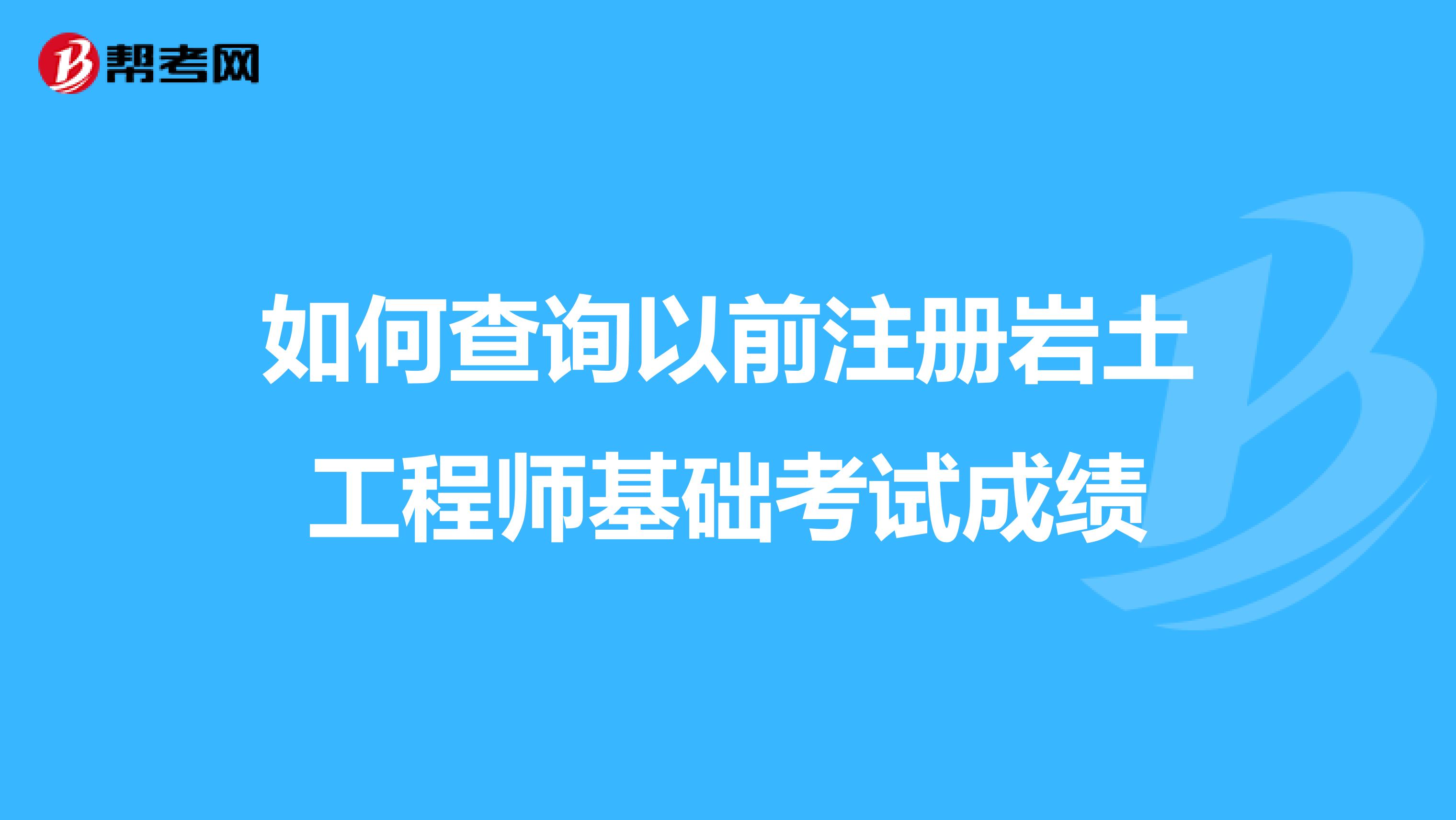 如何查詢以前注冊巖土工程師基礎(chǔ)考試成績