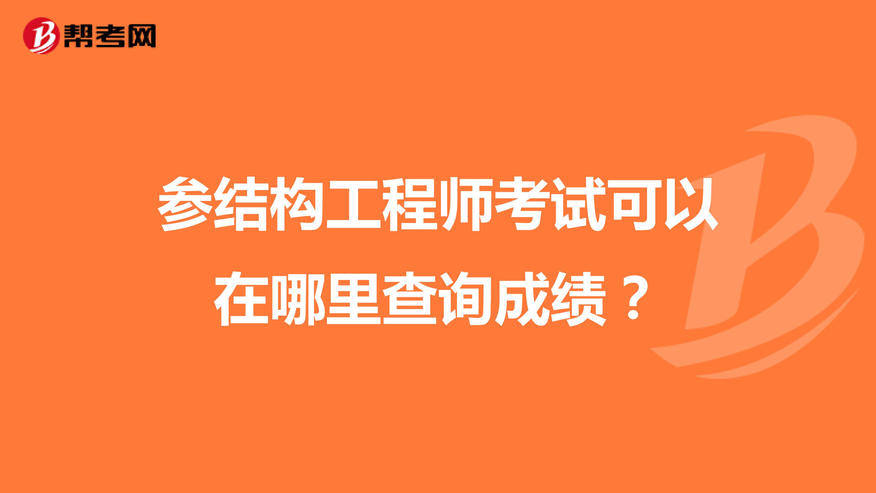 参结构工程师考试可以在哪里查询成绩?
