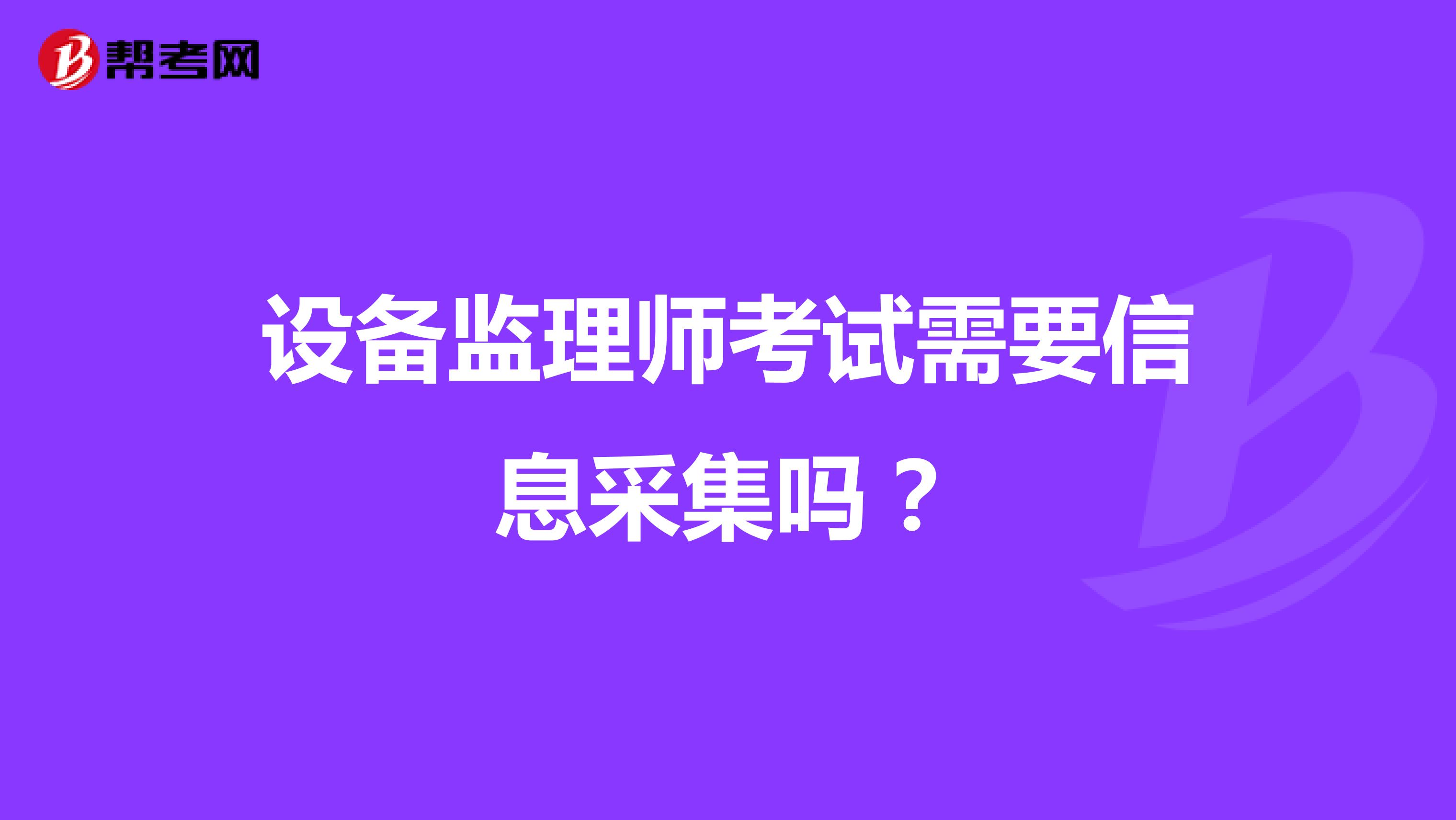 设备监理师考试需要信息采集吗？