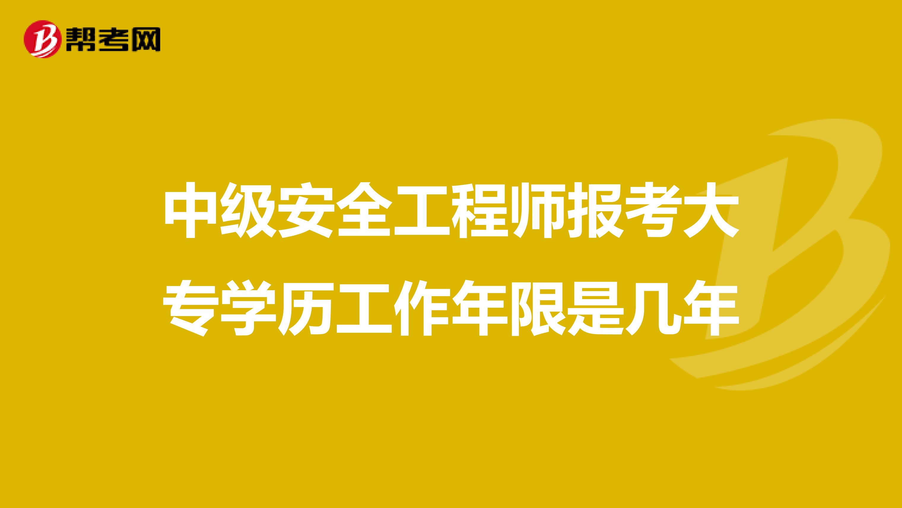 中级安全工程师报考大专学历工作年限是几年