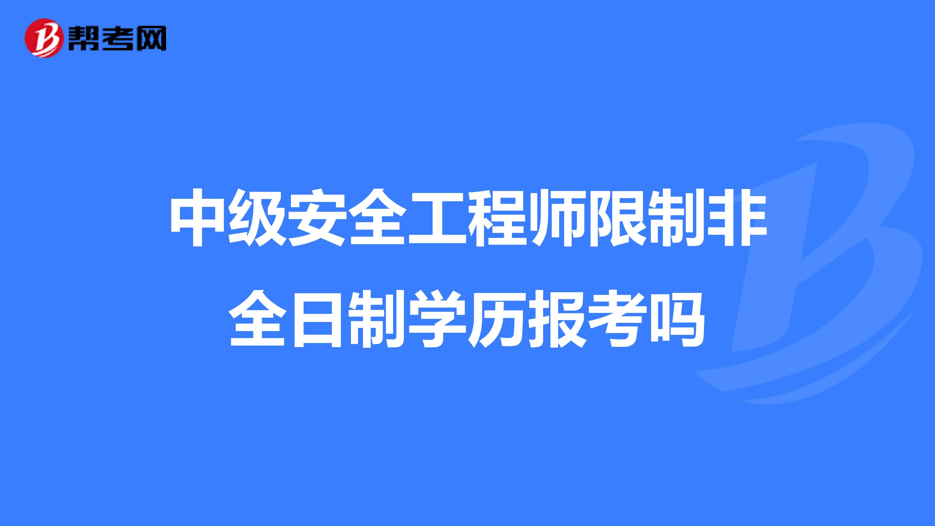 中级安全工程师限制非全日制学历报考吗
