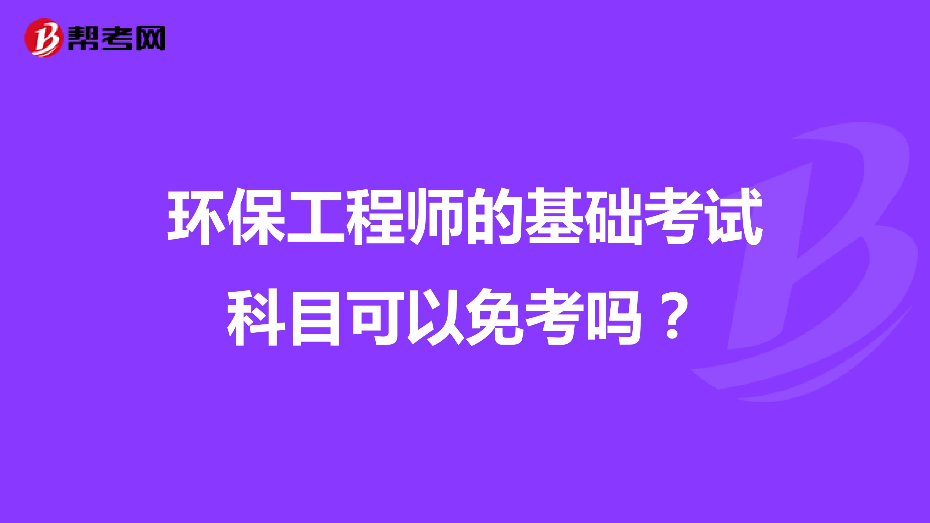 环保工程师的基础考试科目可以免考吗?