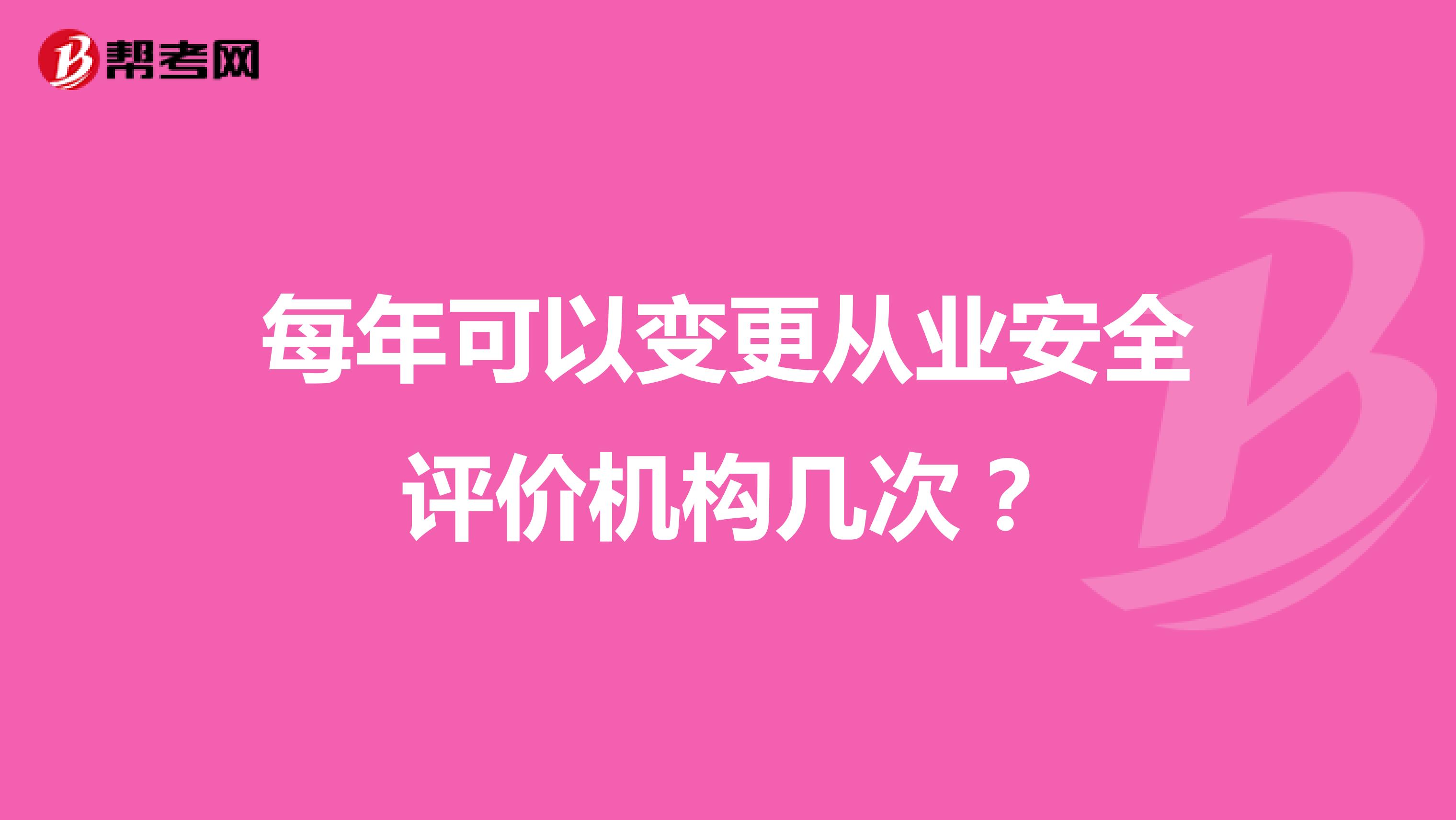 每年可以变更从业安全评价机构几次？