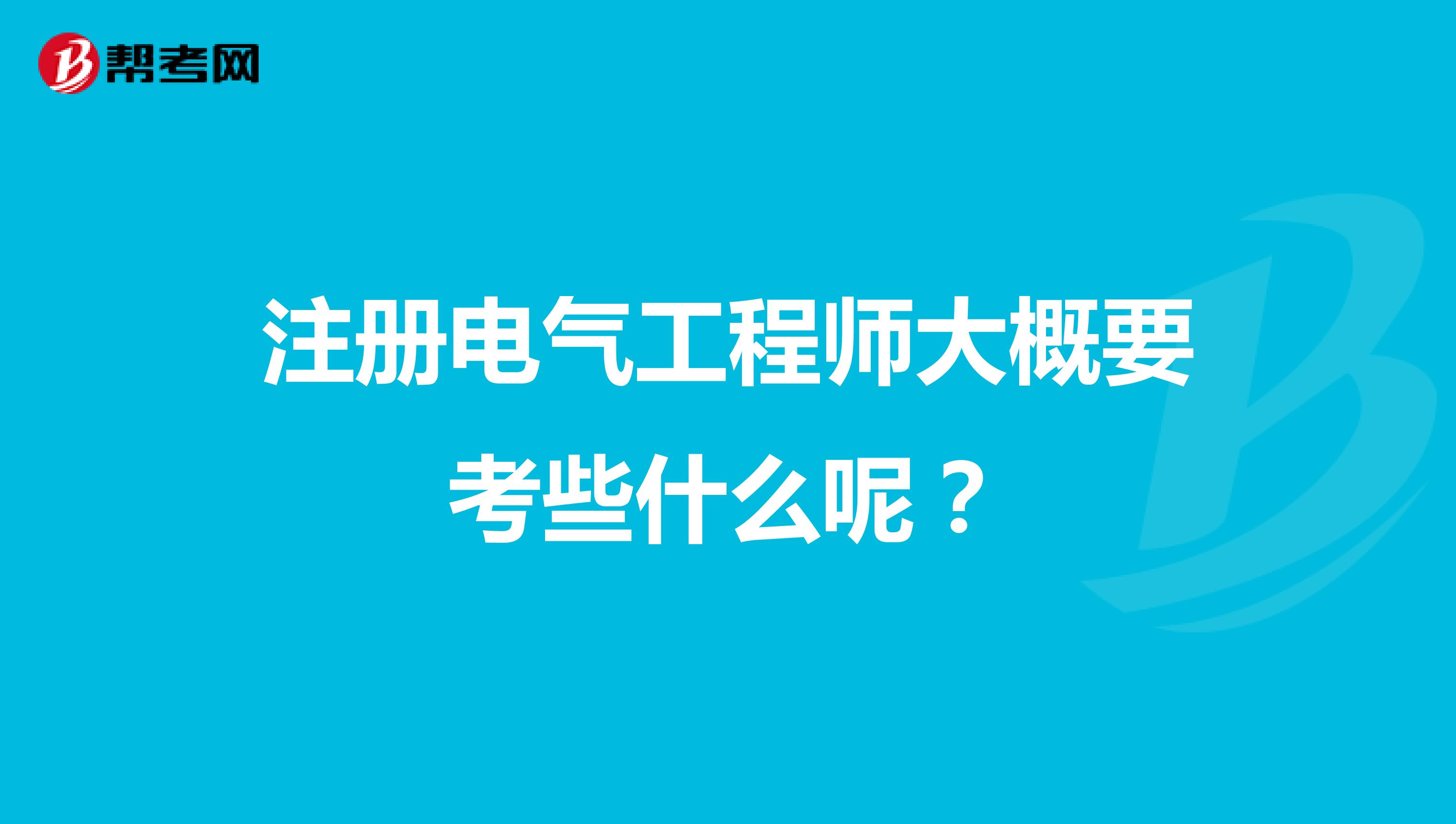 注册电气工程师大概要考些什么呢？