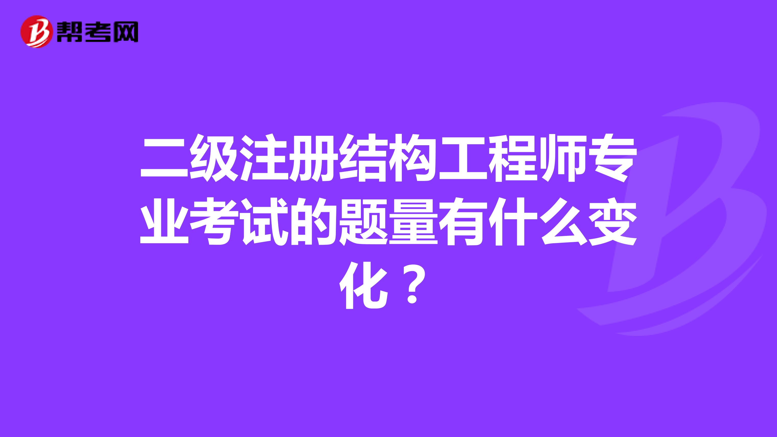 二級注冊結(jié)構(gòu)工程師專業(yè)考試的題量有什么變化？