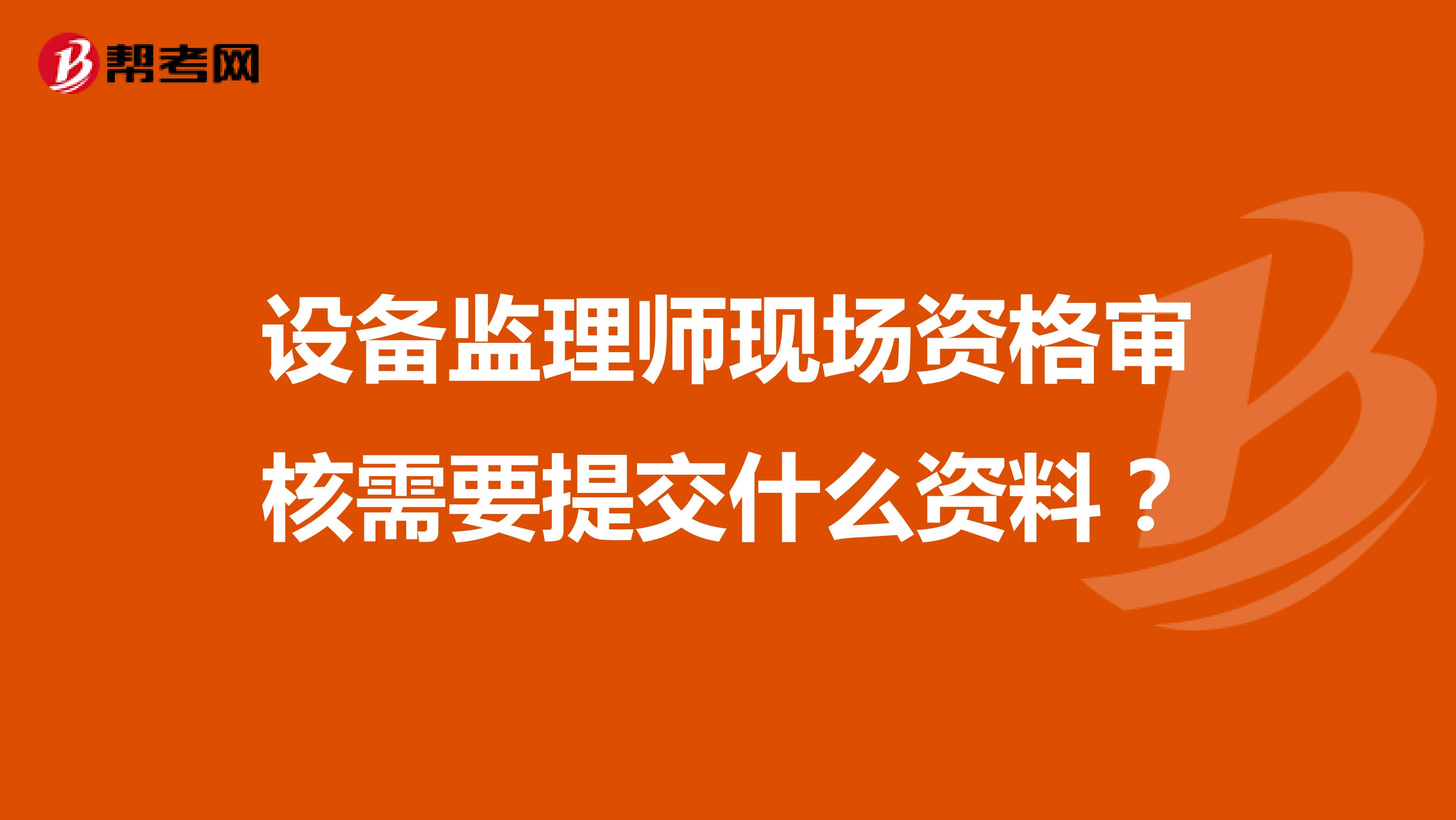 设备监理师现场资格审核需要提交什么资料？