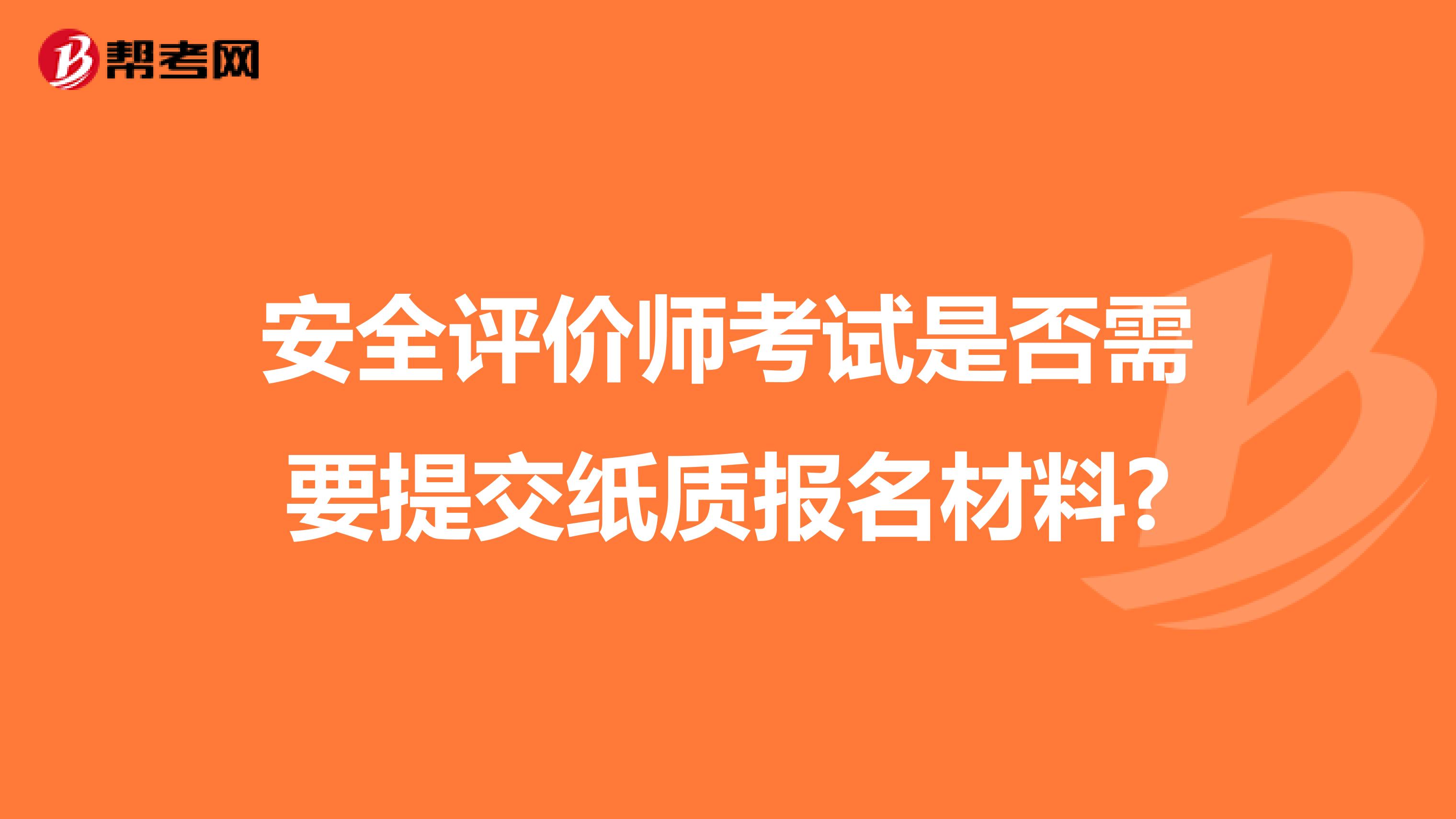 安全评价师考试是否需要提交纸质报名材料?