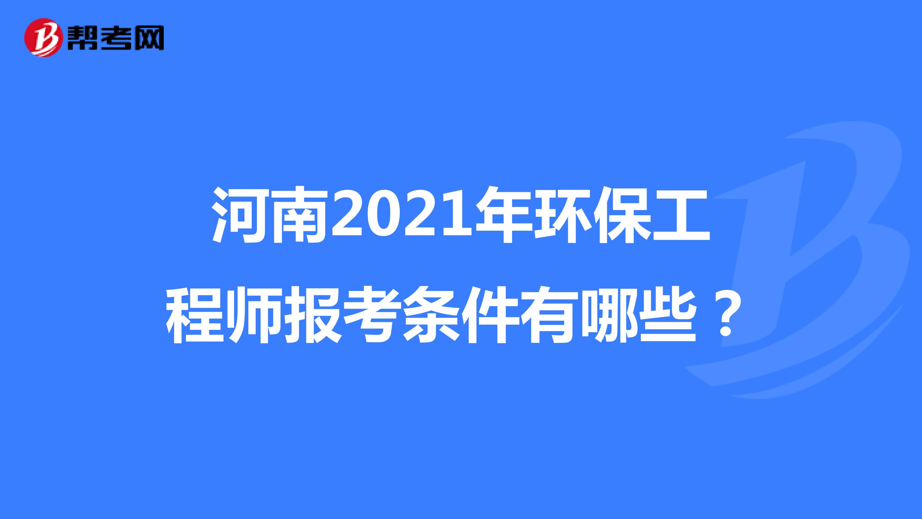 河南2021年环保工程师报考条件有哪些？