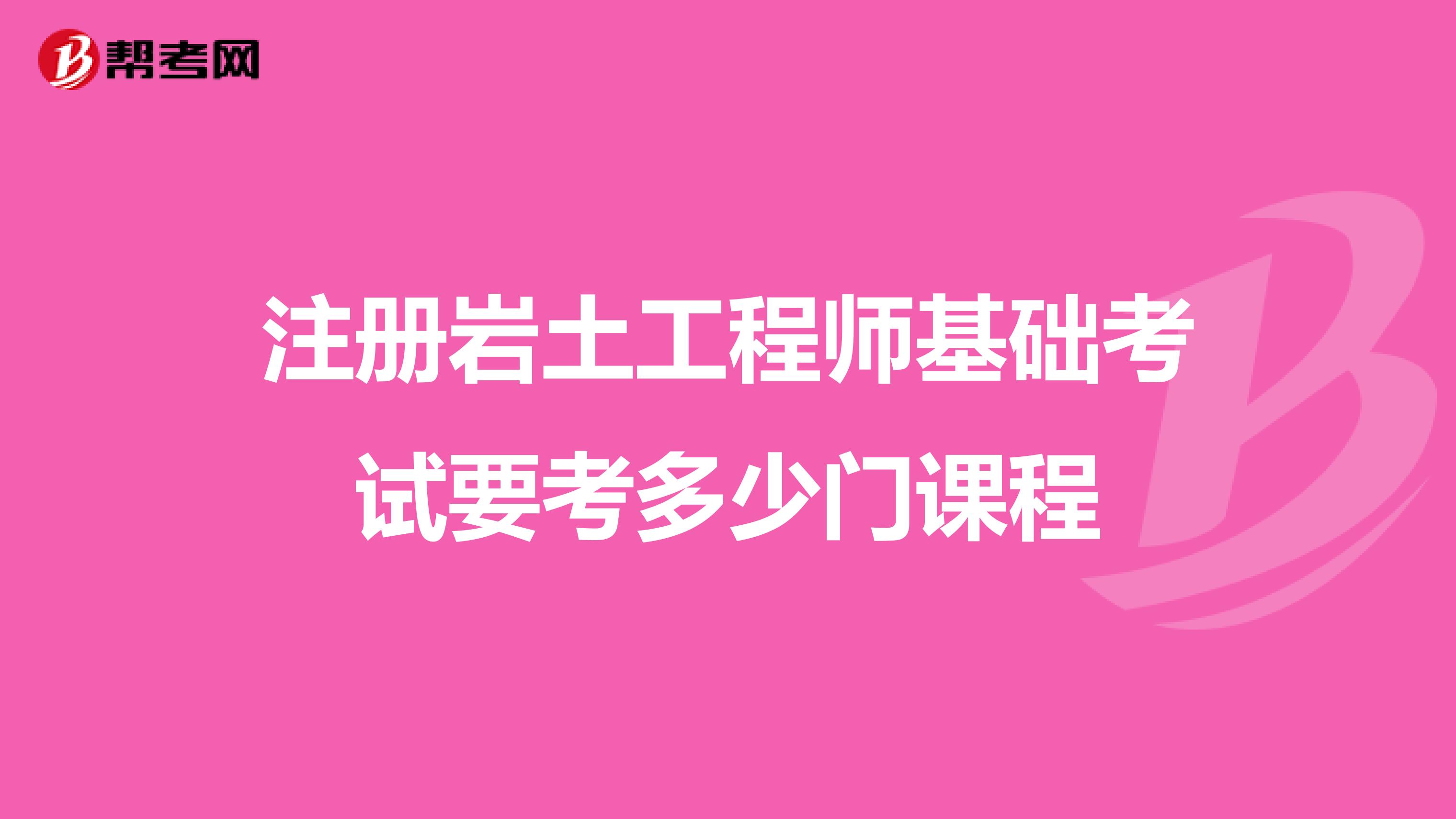 注冊巖土工程師基礎(chǔ)考試要考多少門課程