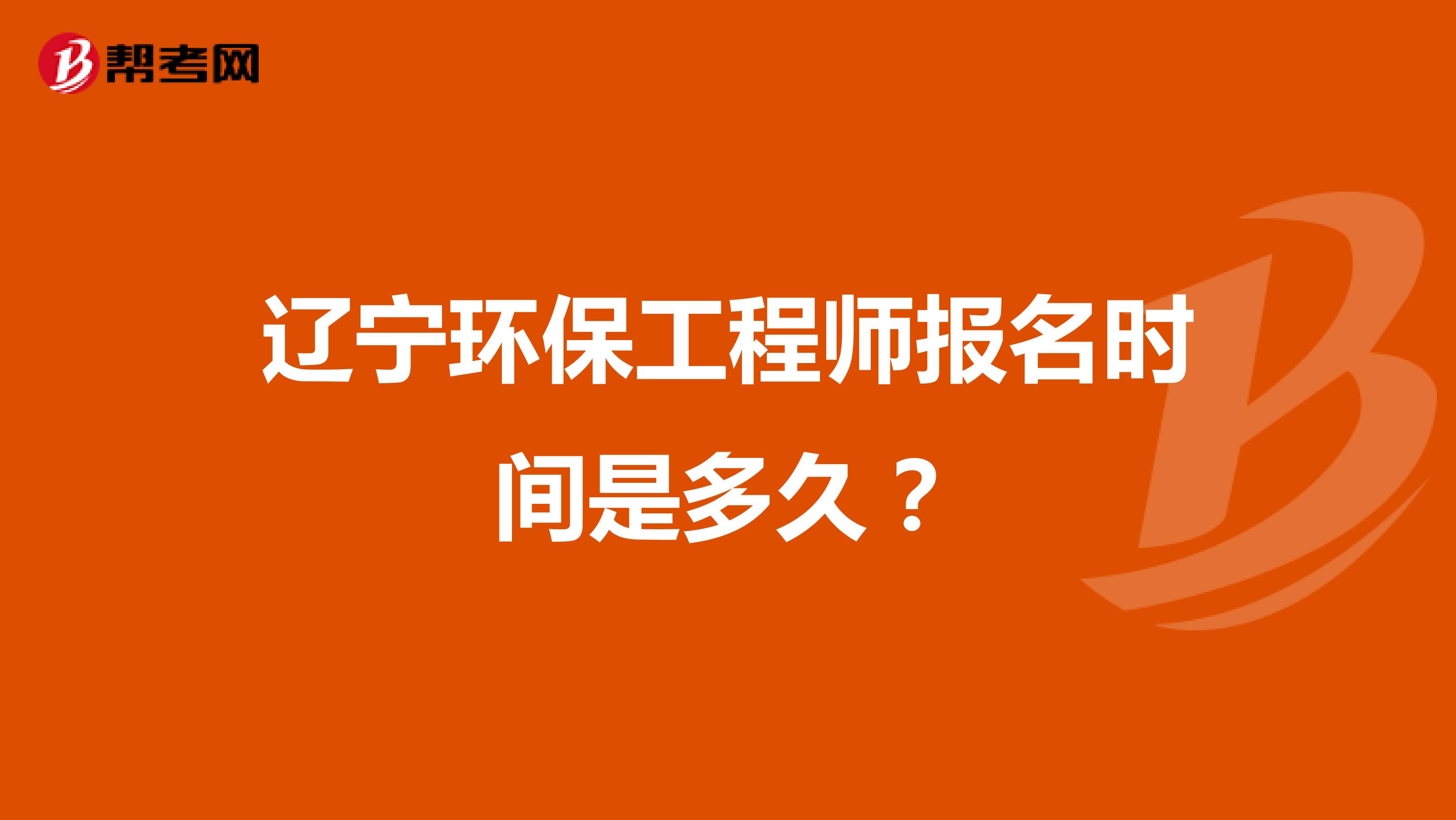 辽宁环保工程师报名时间是多久？