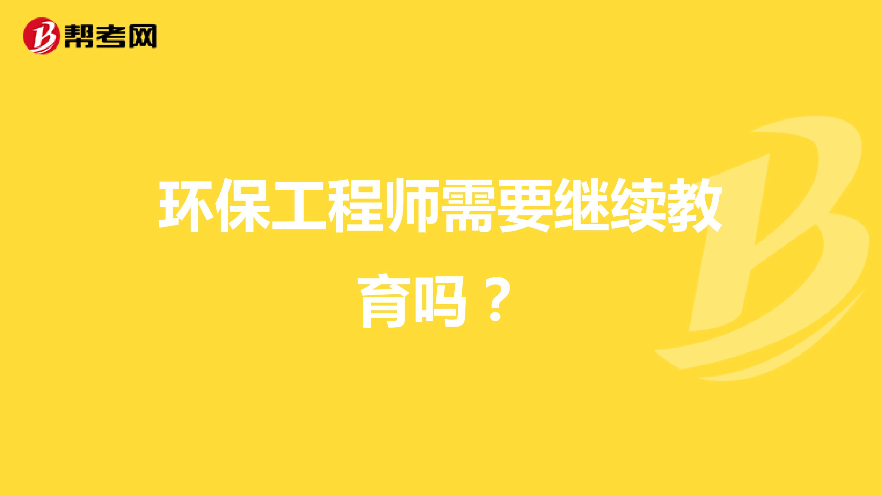 环保工程师需要继续教育吗?