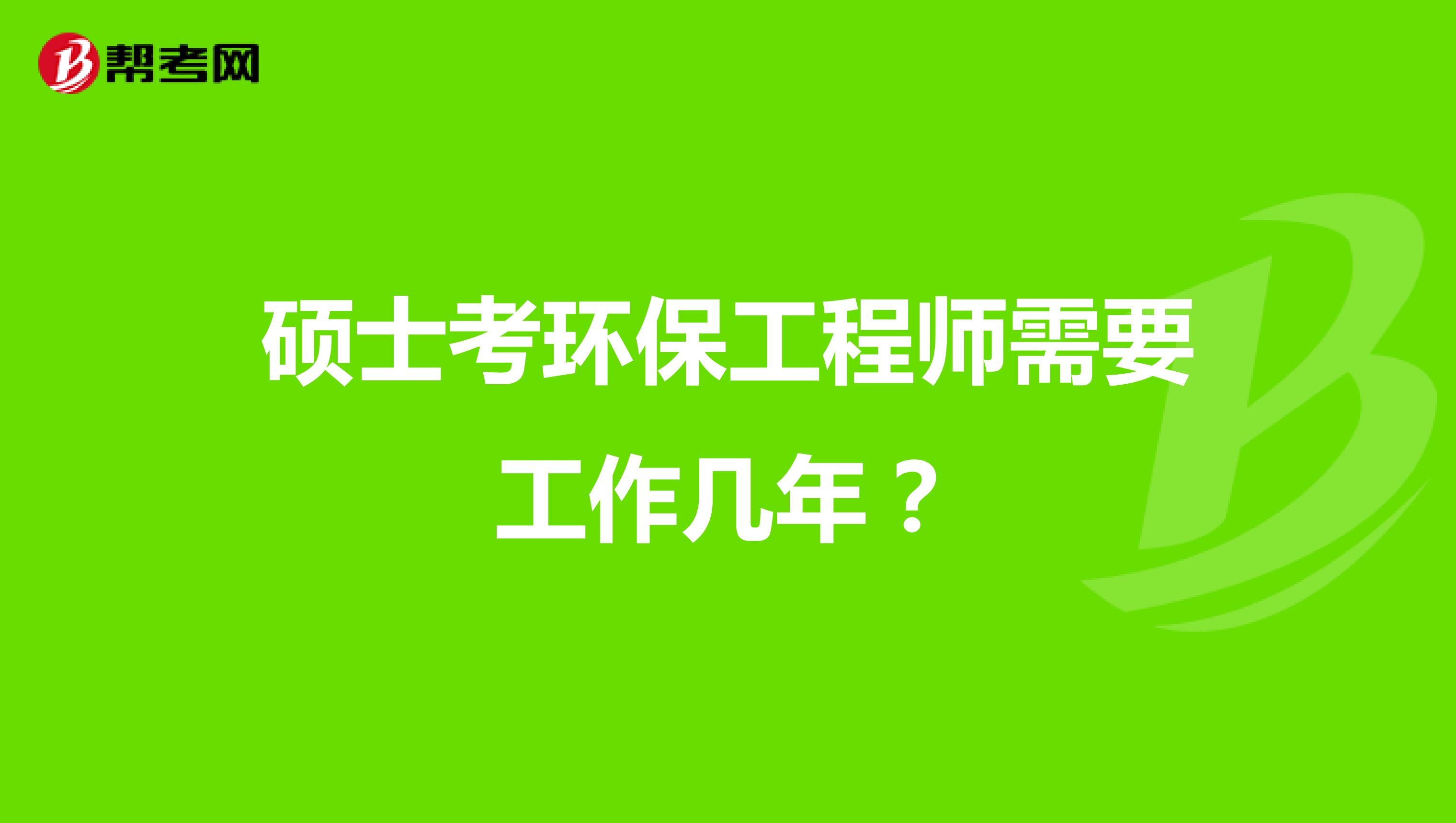 硕士考环保工程师需要工作几年?