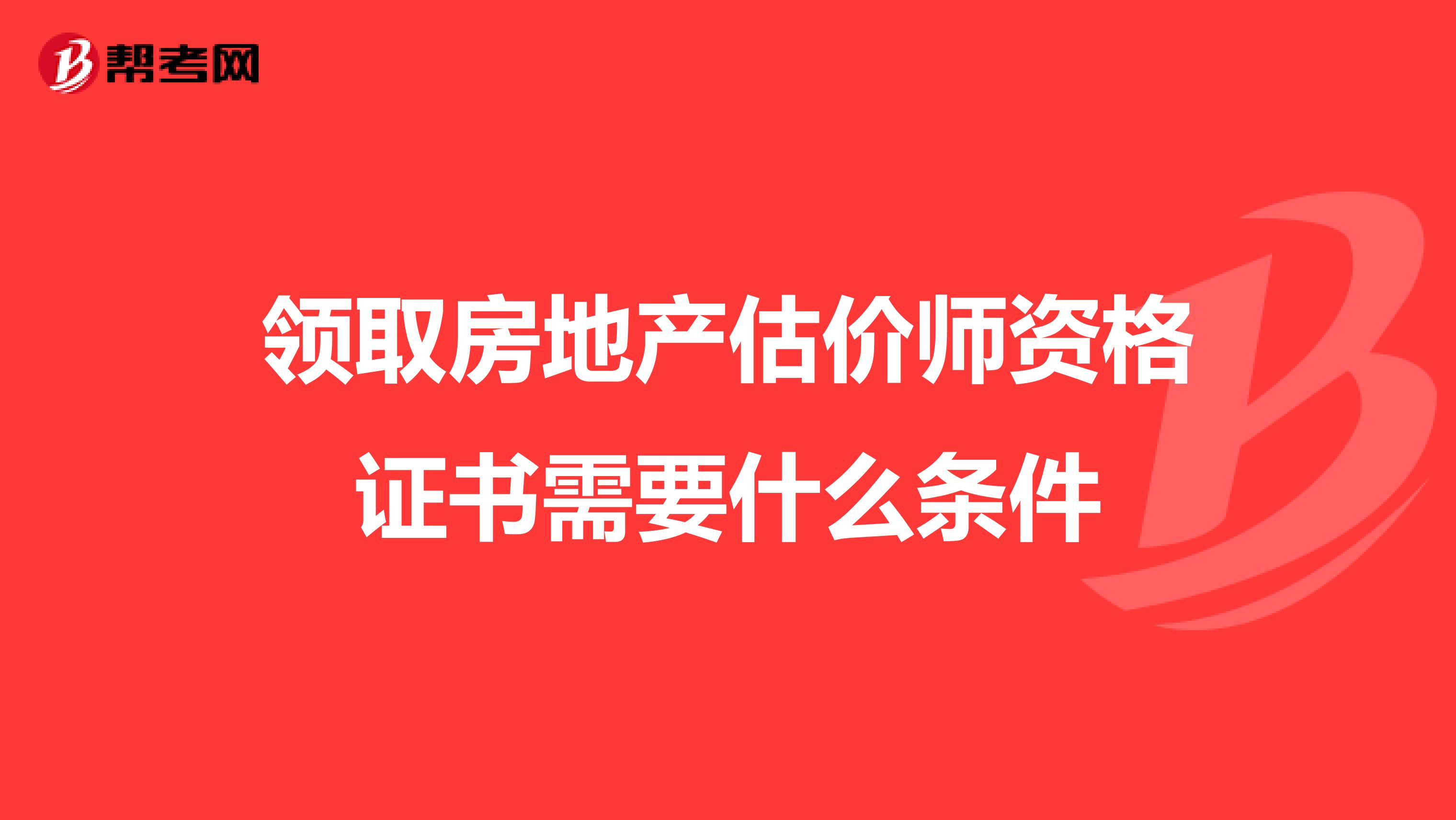 领取房地产估价师资格证书需要什么条件