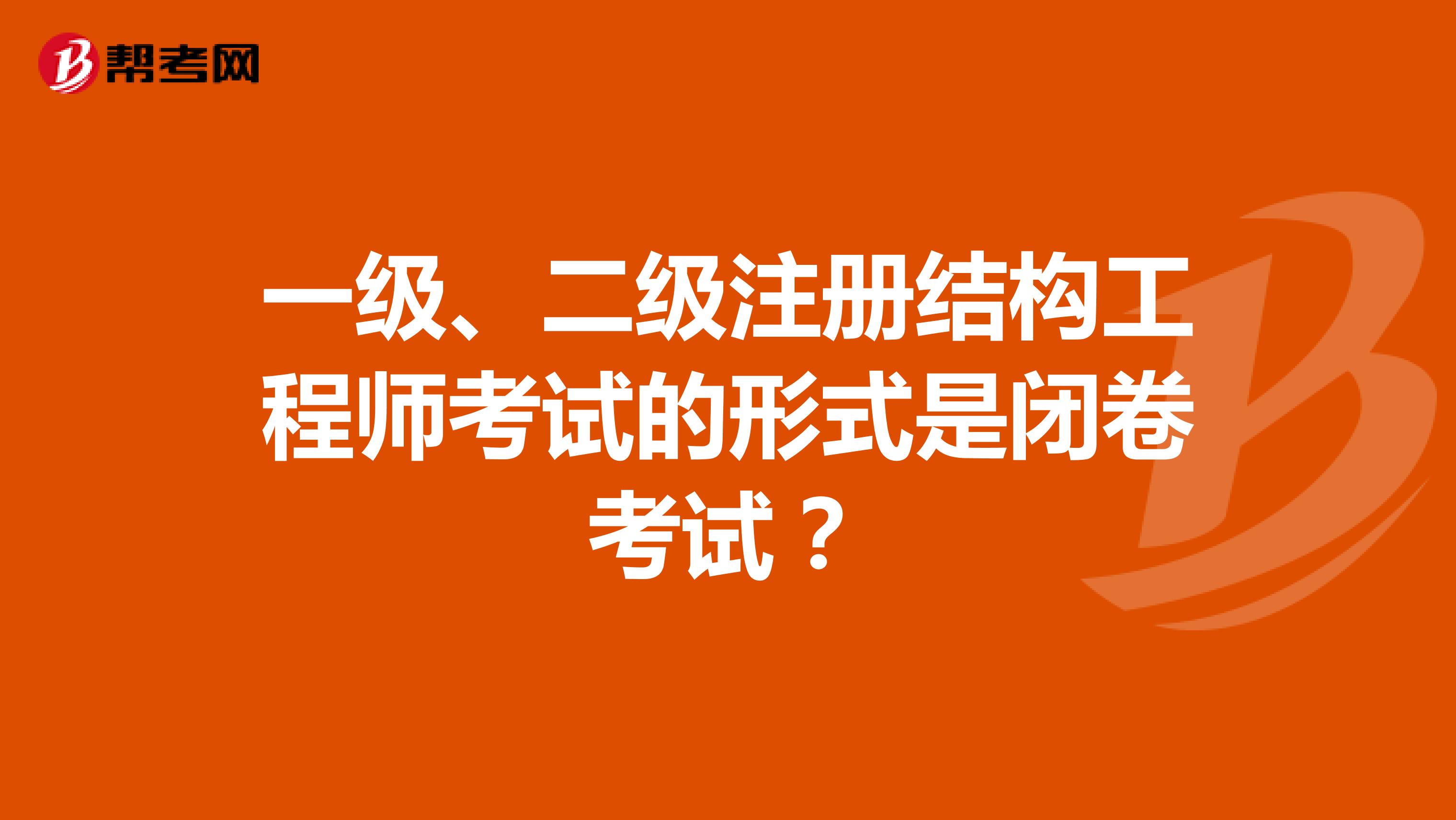 一級、二級注冊結(jié)構(gòu)工程師考試的形式是閉卷考試？