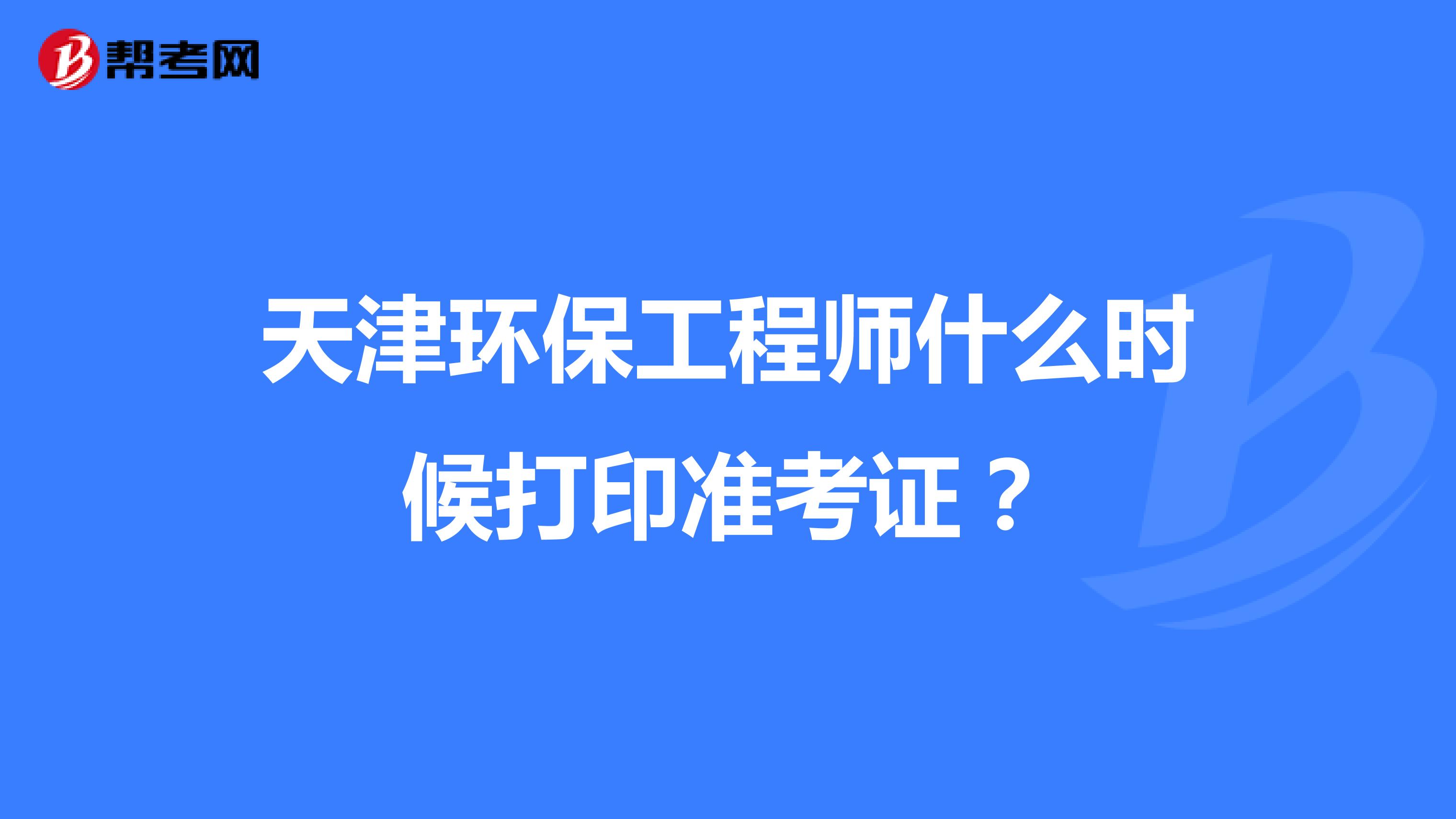 天津环保工程师什么时候打印准考证？