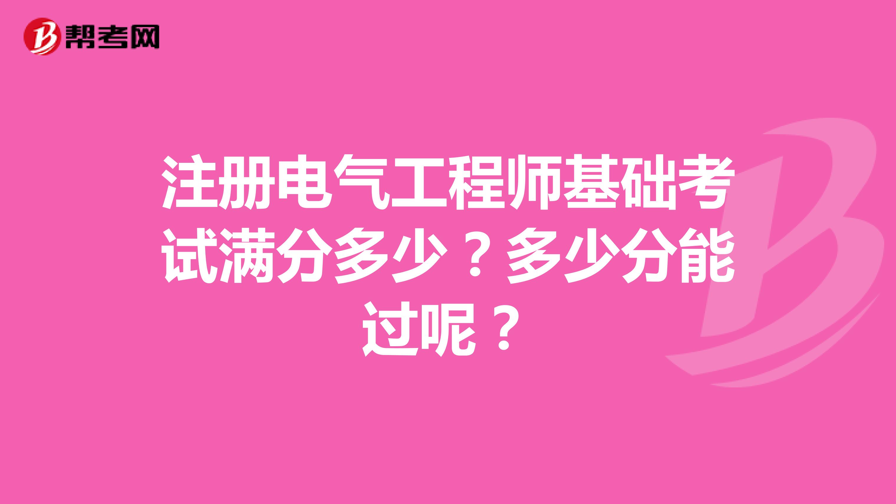注册电气工程师基础考试满分多少？多少分能过呢？