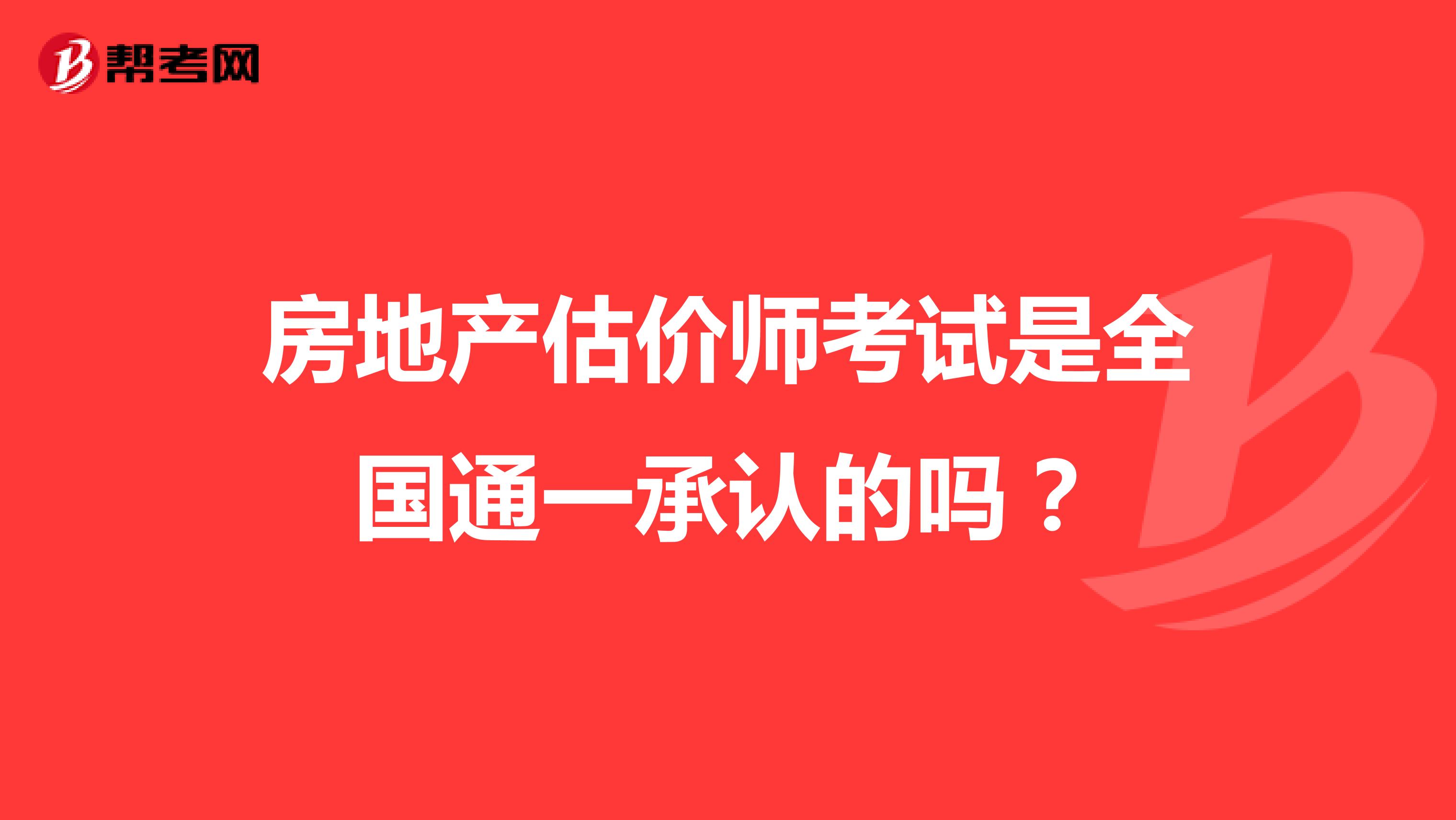 房地产估价师考试是全国通一承认的吗？