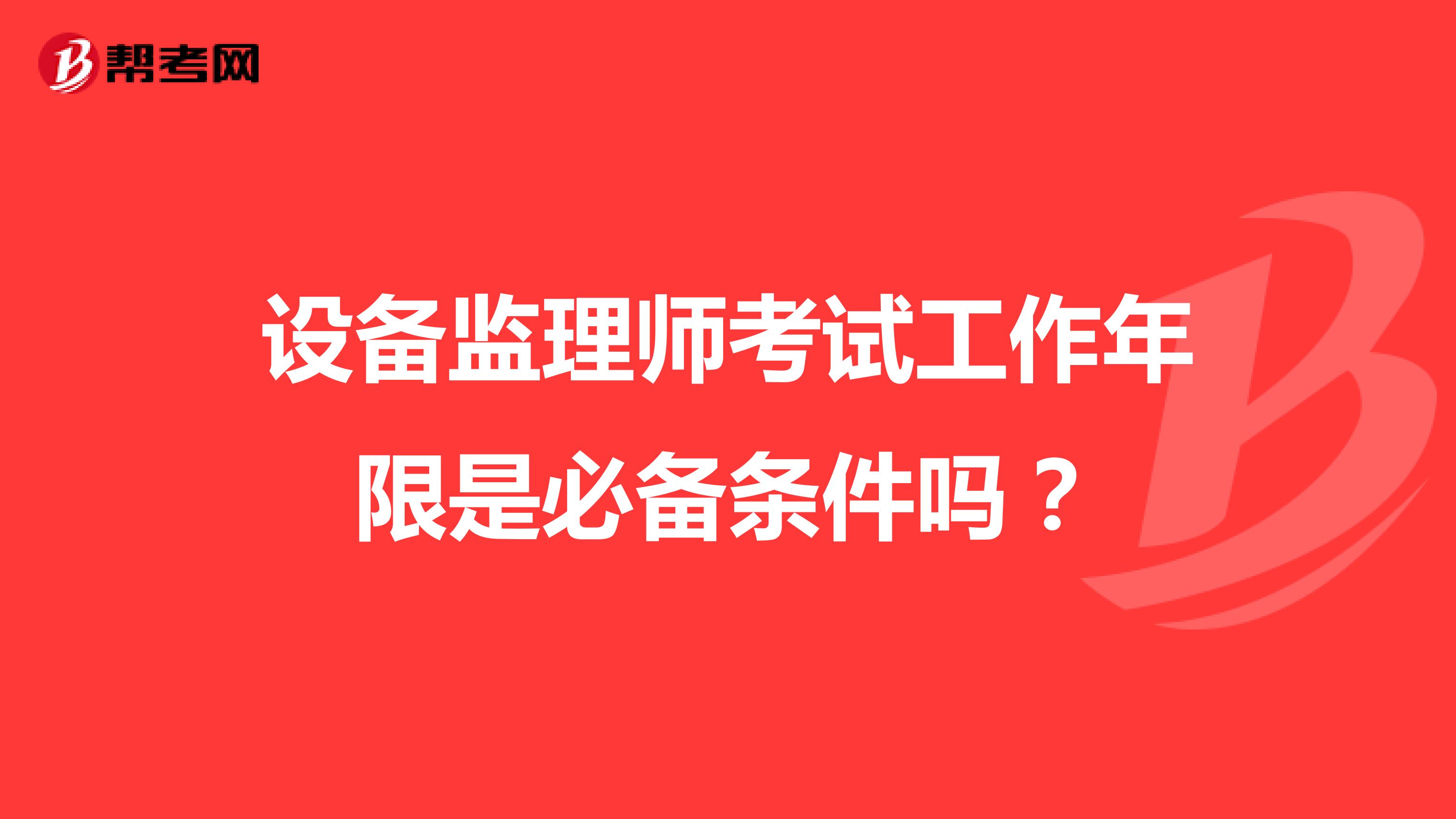 设备监理师考试工作年限是必备条件吗?