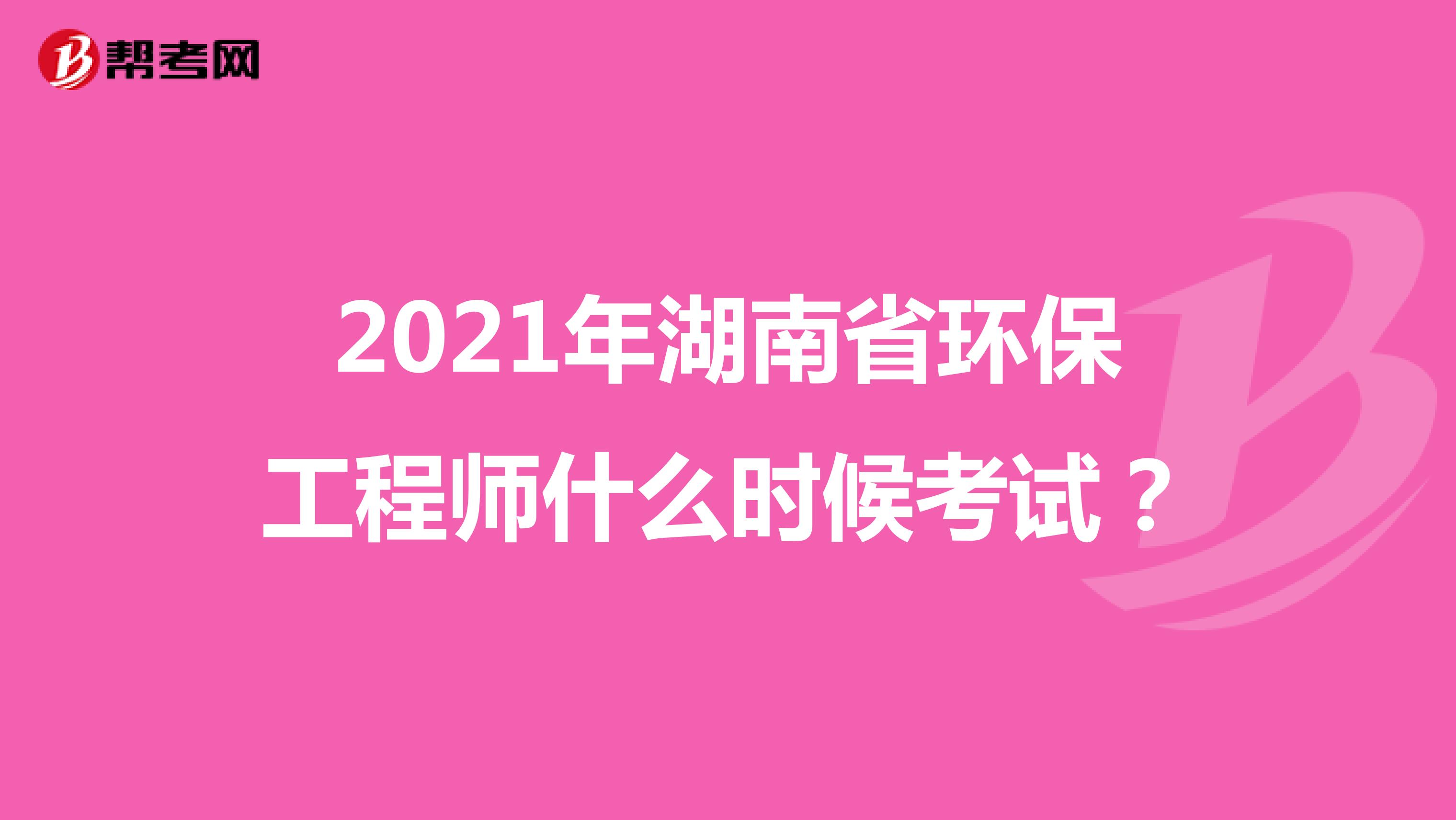 2021年湖南省环保工程师什么时候考试？