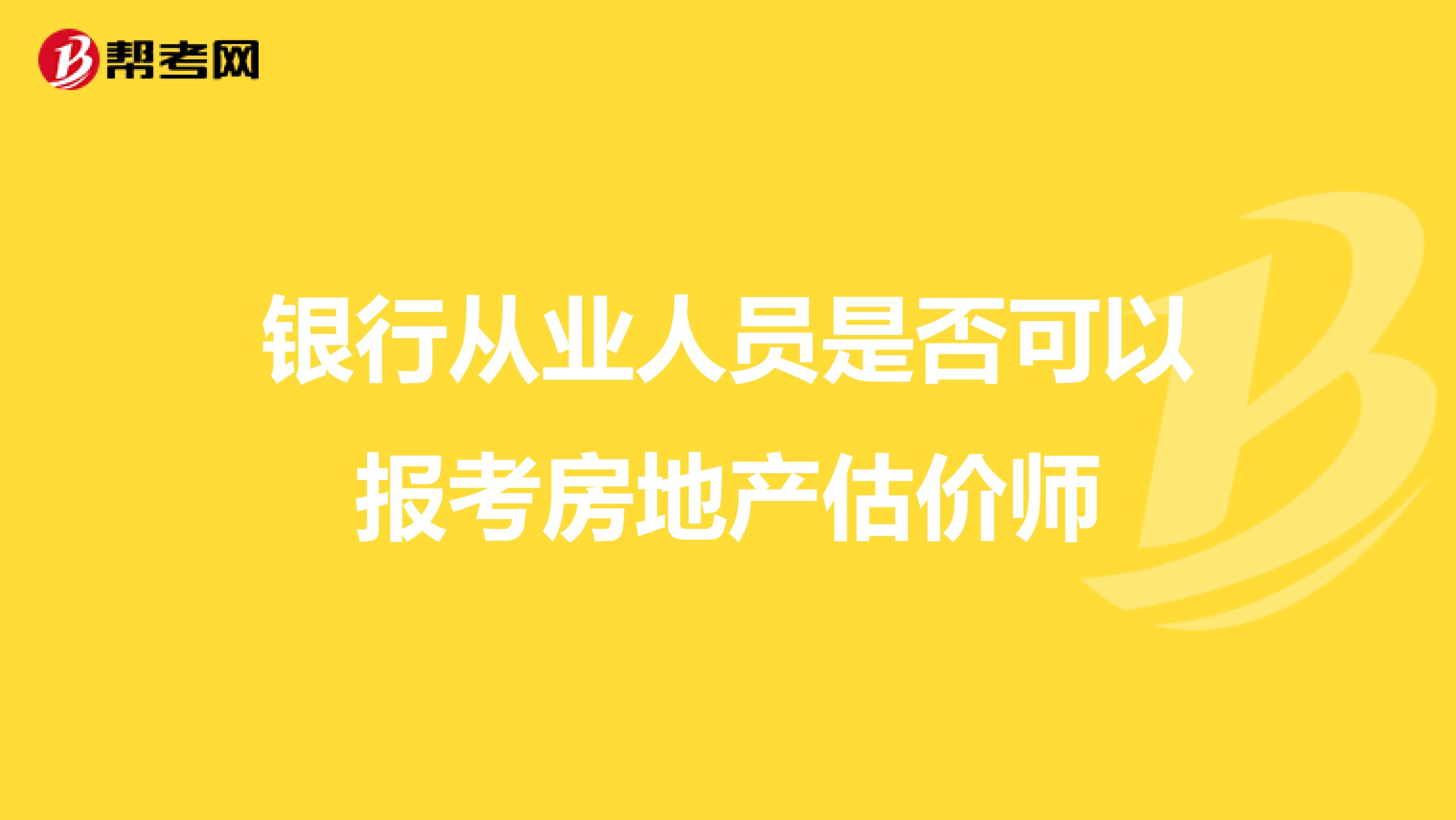 银行从业人员是否可以报考房地产估价师