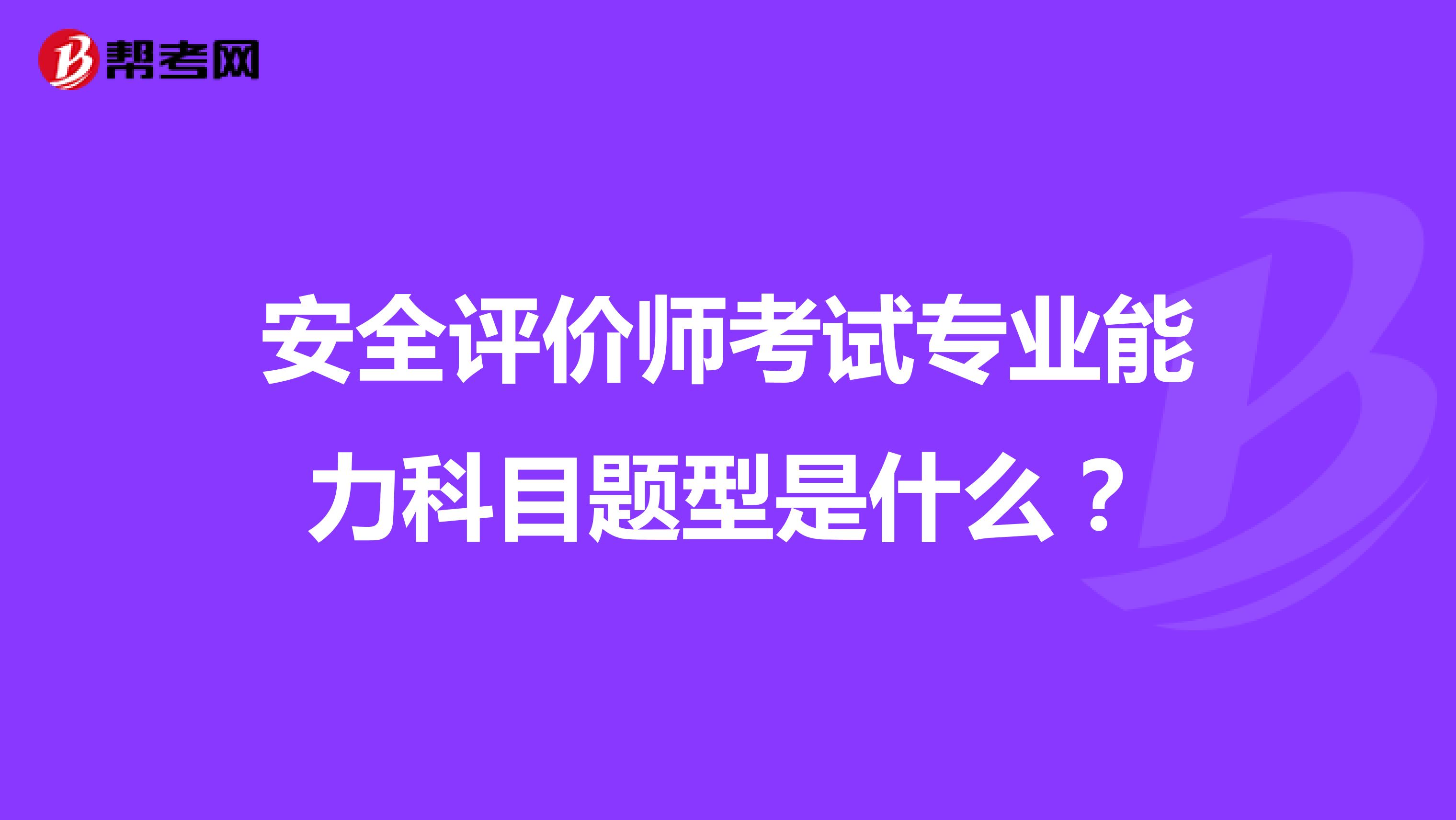 安全评价师考试专业能力科目题型是什么?