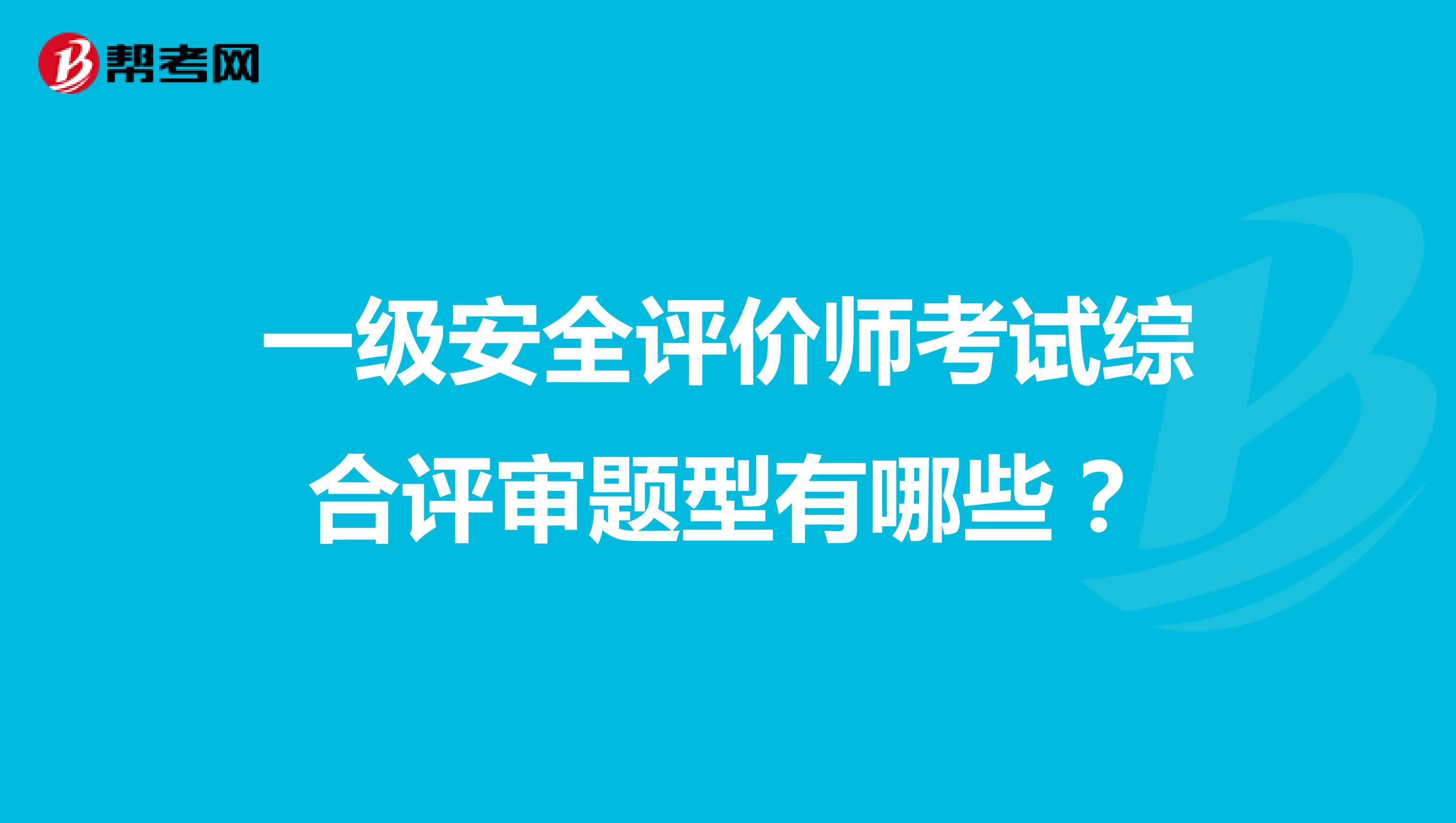 一级安全评价师考试综合评审题型有哪些？