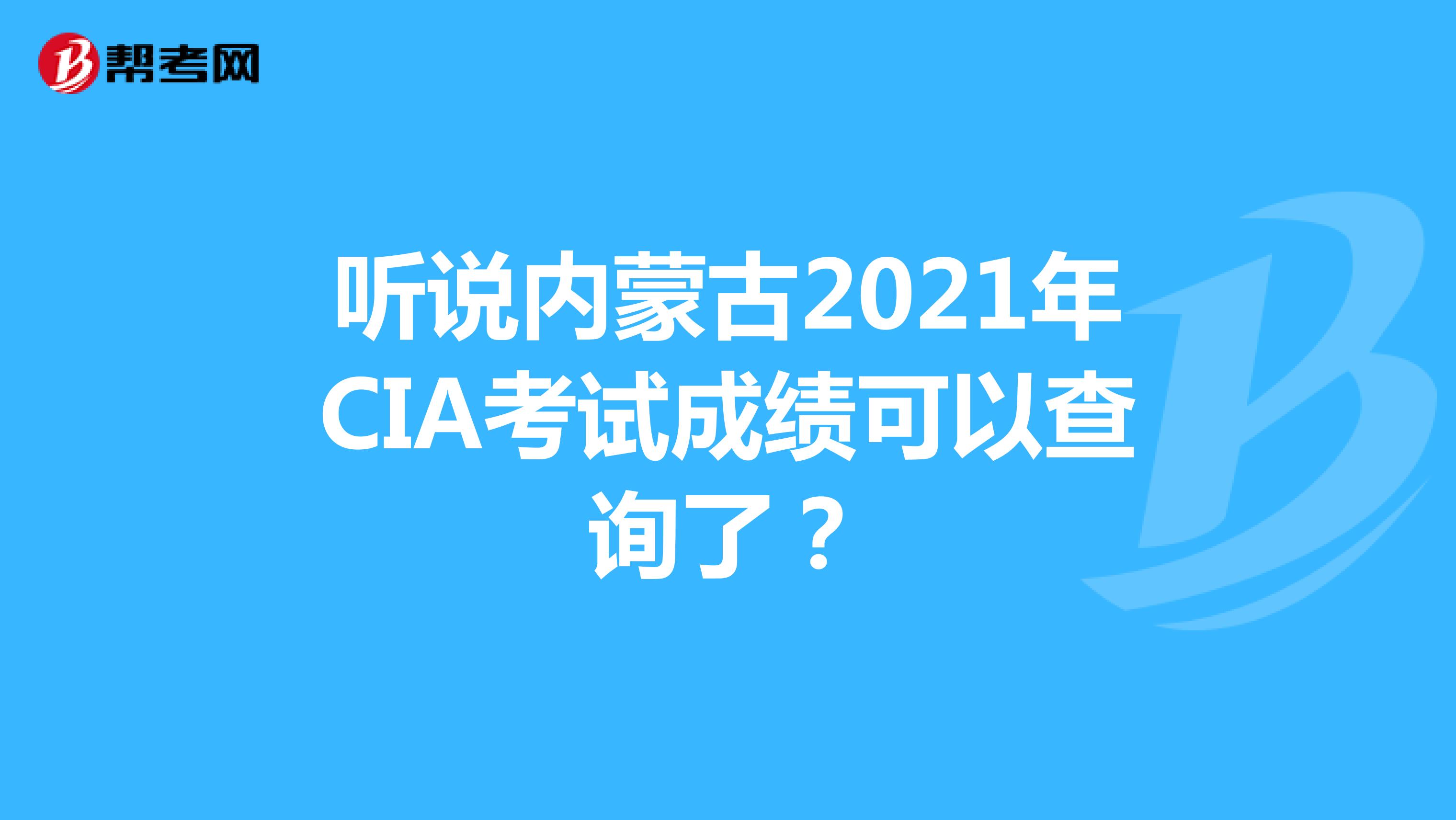 听说内蒙古2021年CIA考试成绩可以查询了？