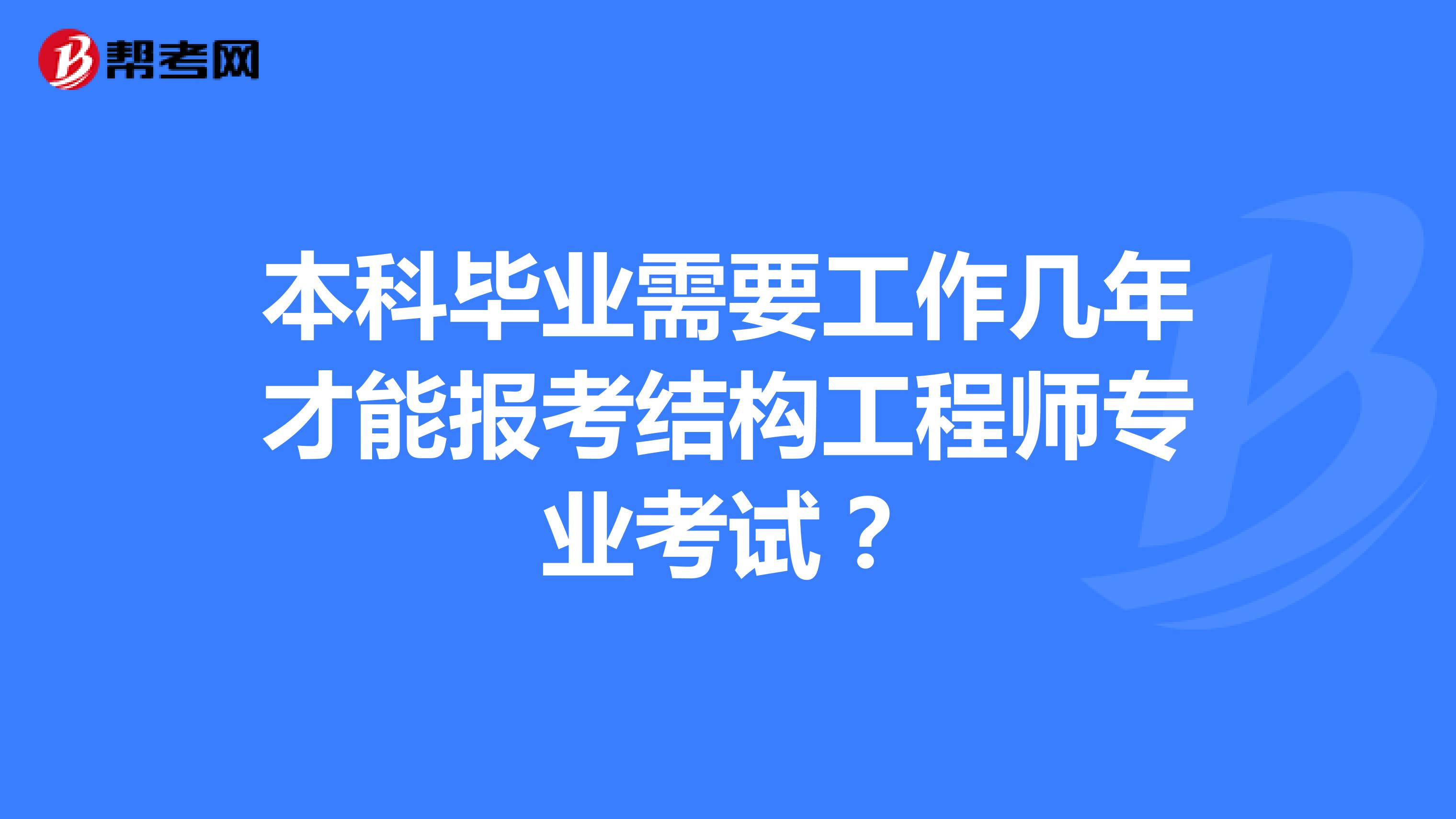 本科毕业需要工作几年才能报考结构工程师专业考试？