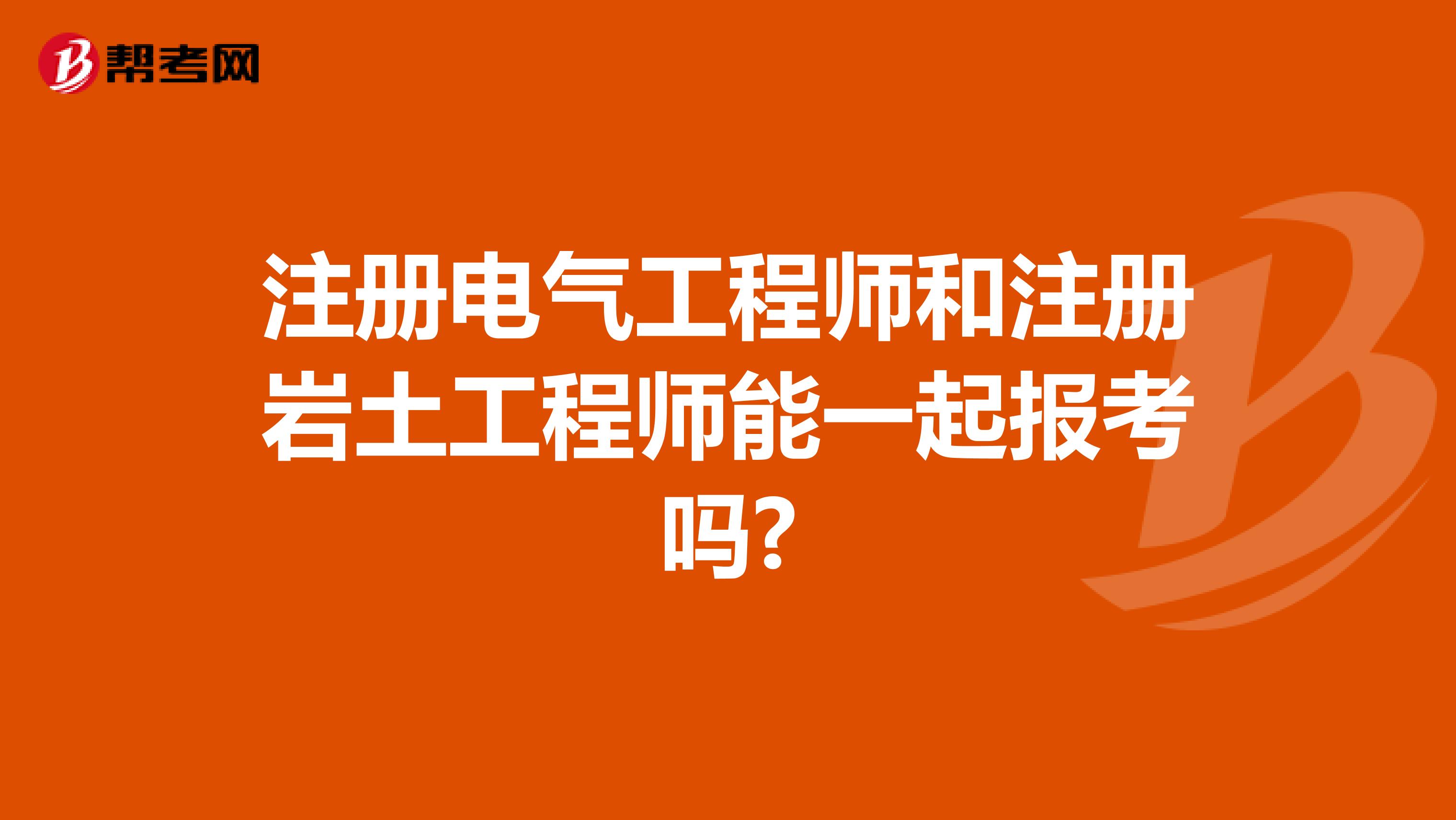 注冊(cè)電氣工程師和注冊(cè)巖土工程師能一起報(bào)考嗎?