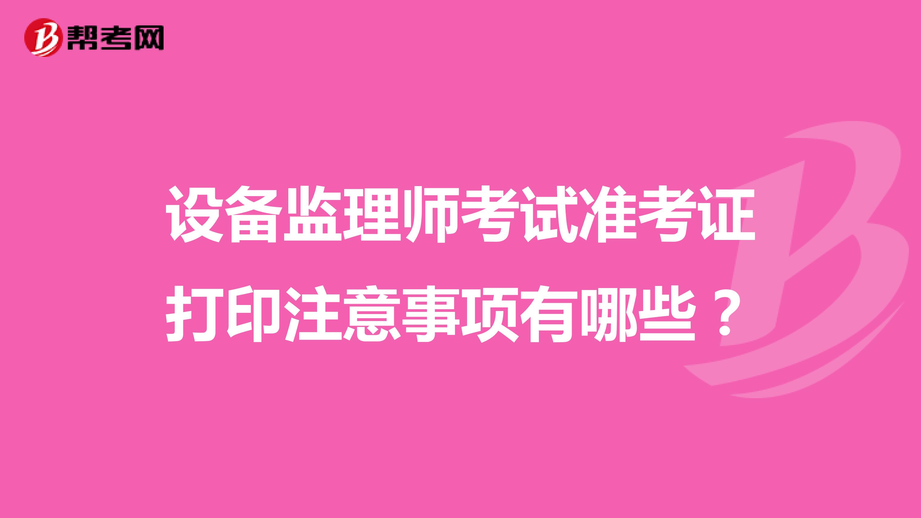 設(shè)備監(jiān)理師考試準(zhǔn)考證打印注意事項(xiàng)有哪些？