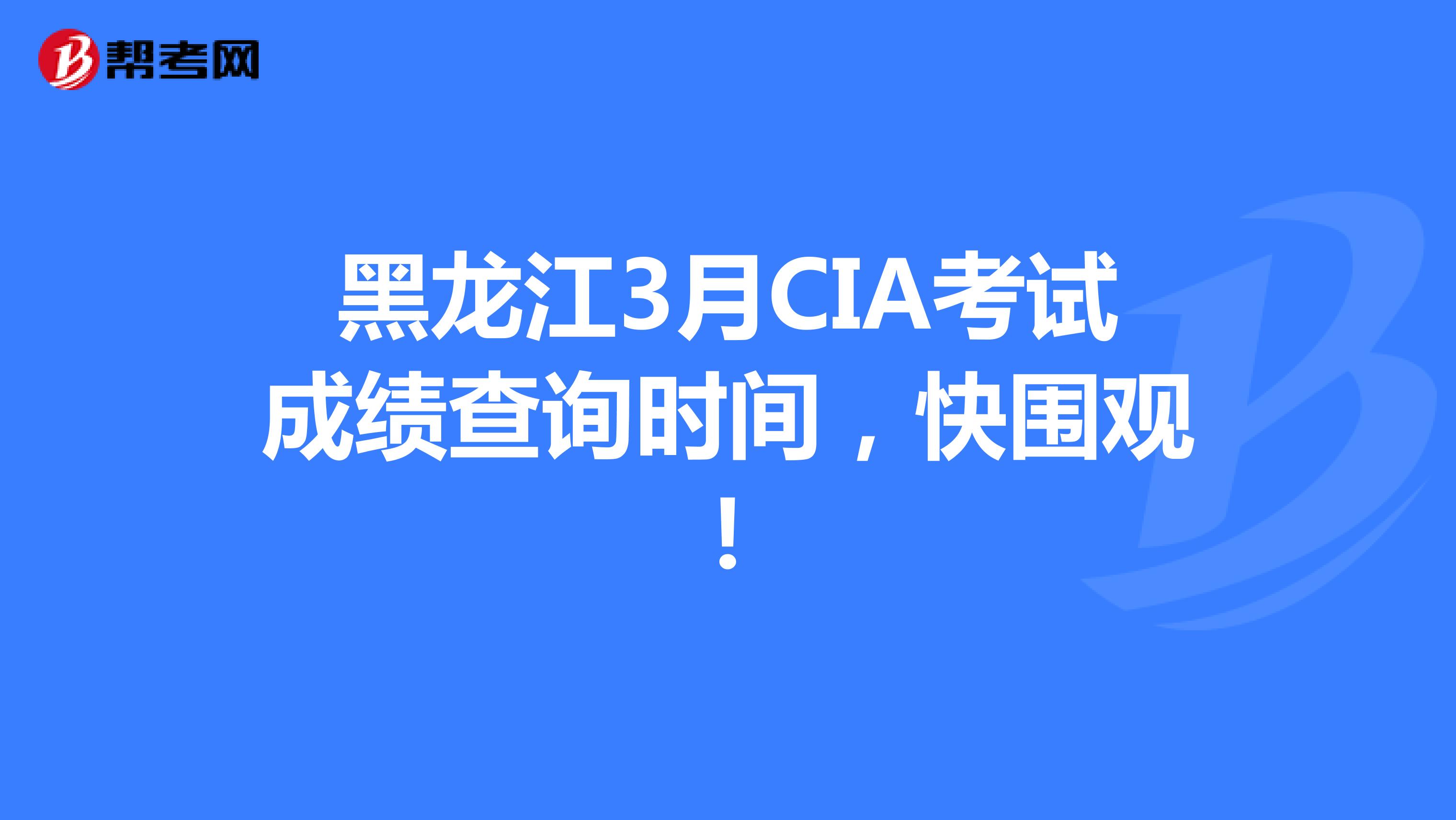 黑龙江3月CIA考试成绩查询时间，快围观！