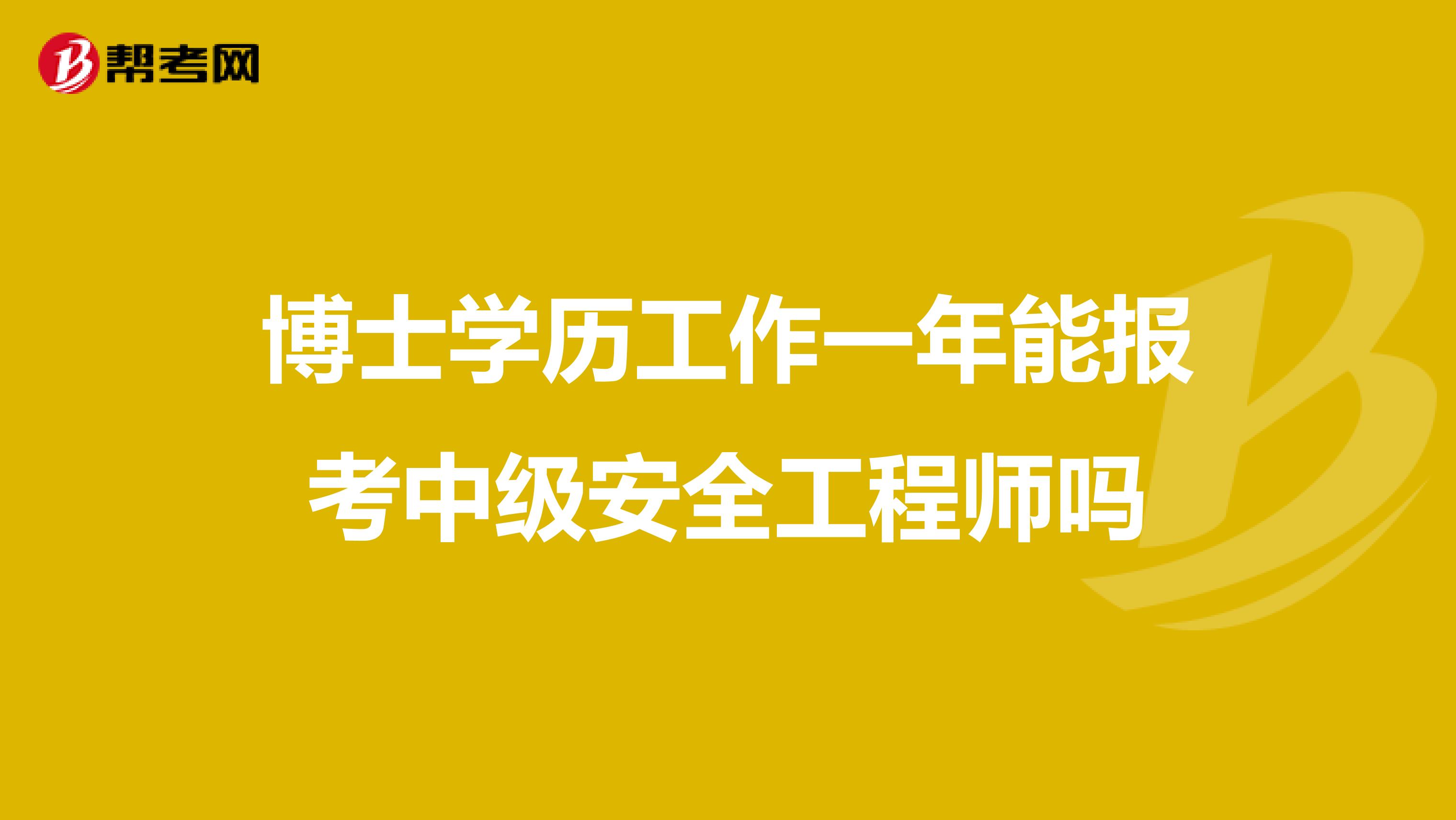 博士学历工作一年能报考中级安全工程师吗