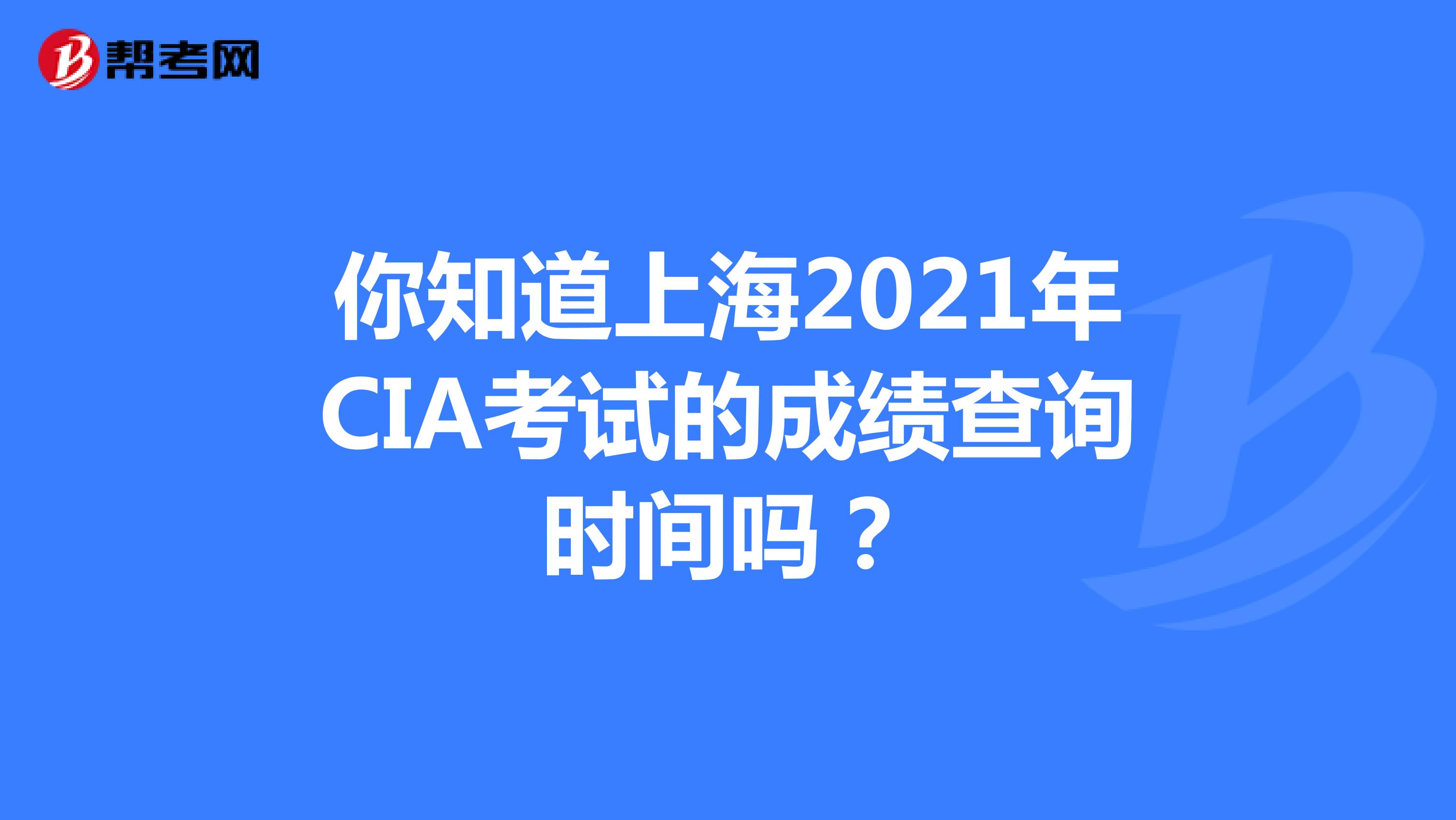你知道上海2021年CIA考试的成绩查询时间吗？