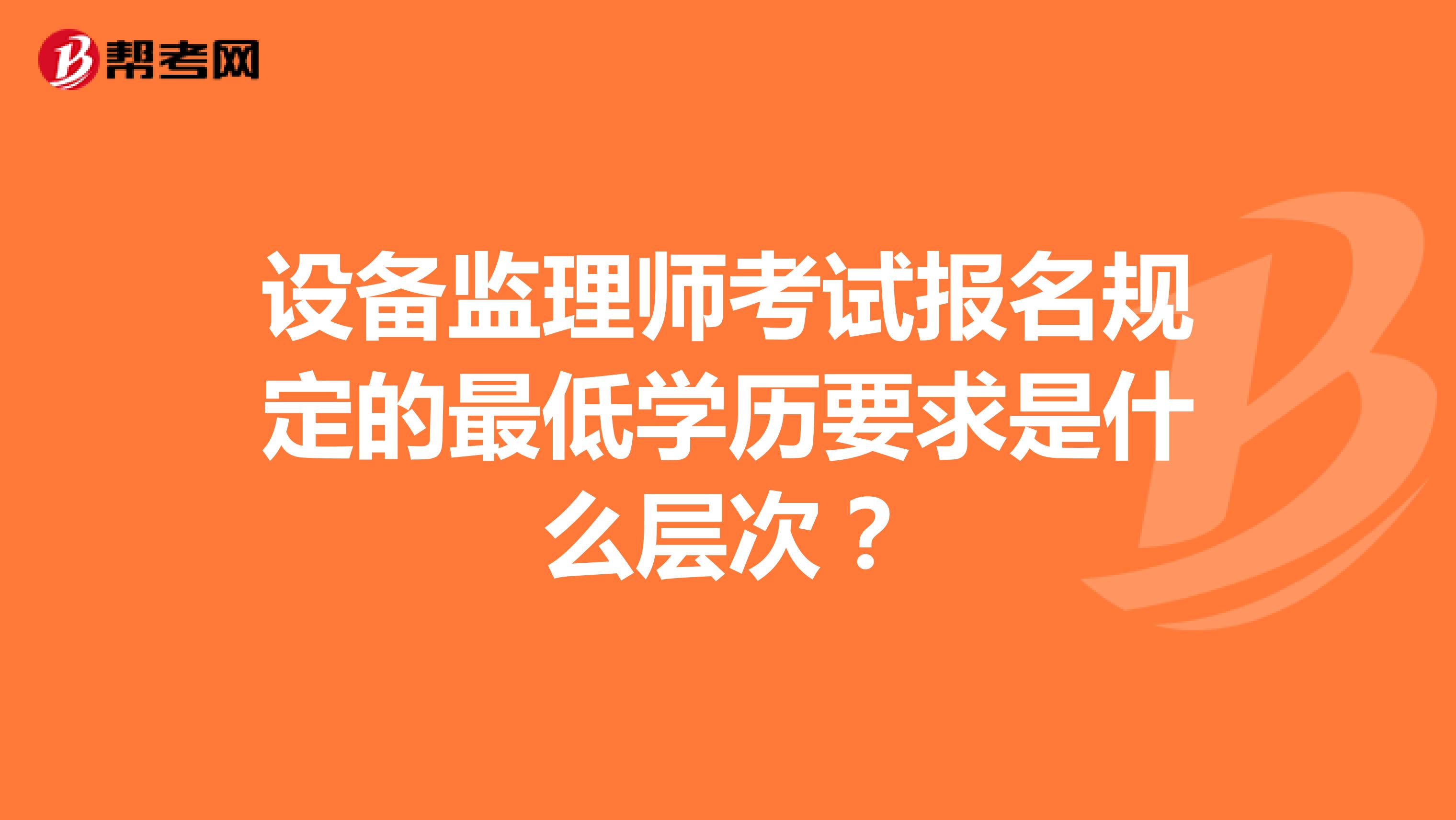 设备监理师考试报名规定的最低学历要求是什么层次？