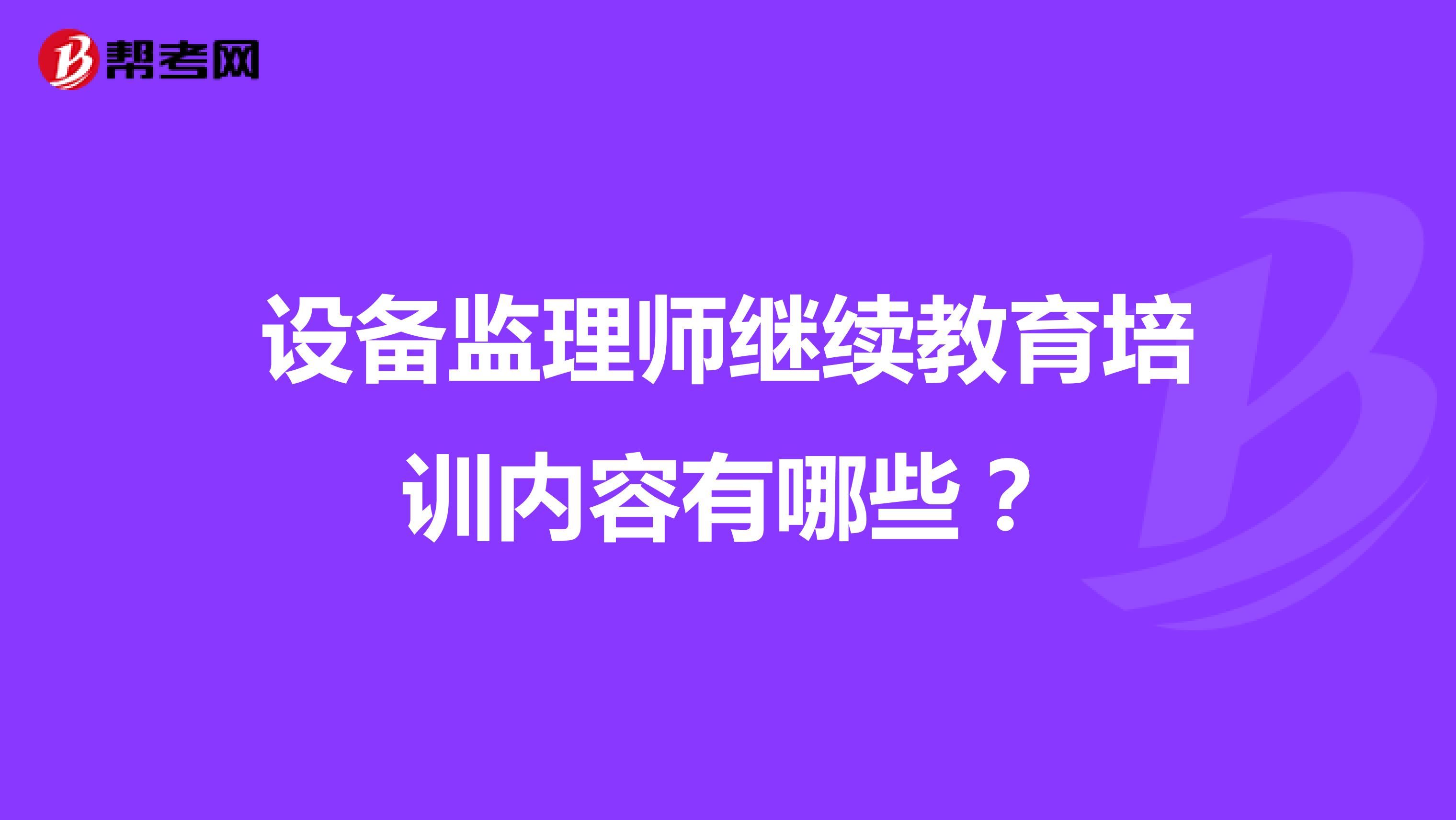 设备监理师继续教育培训内容有哪些?