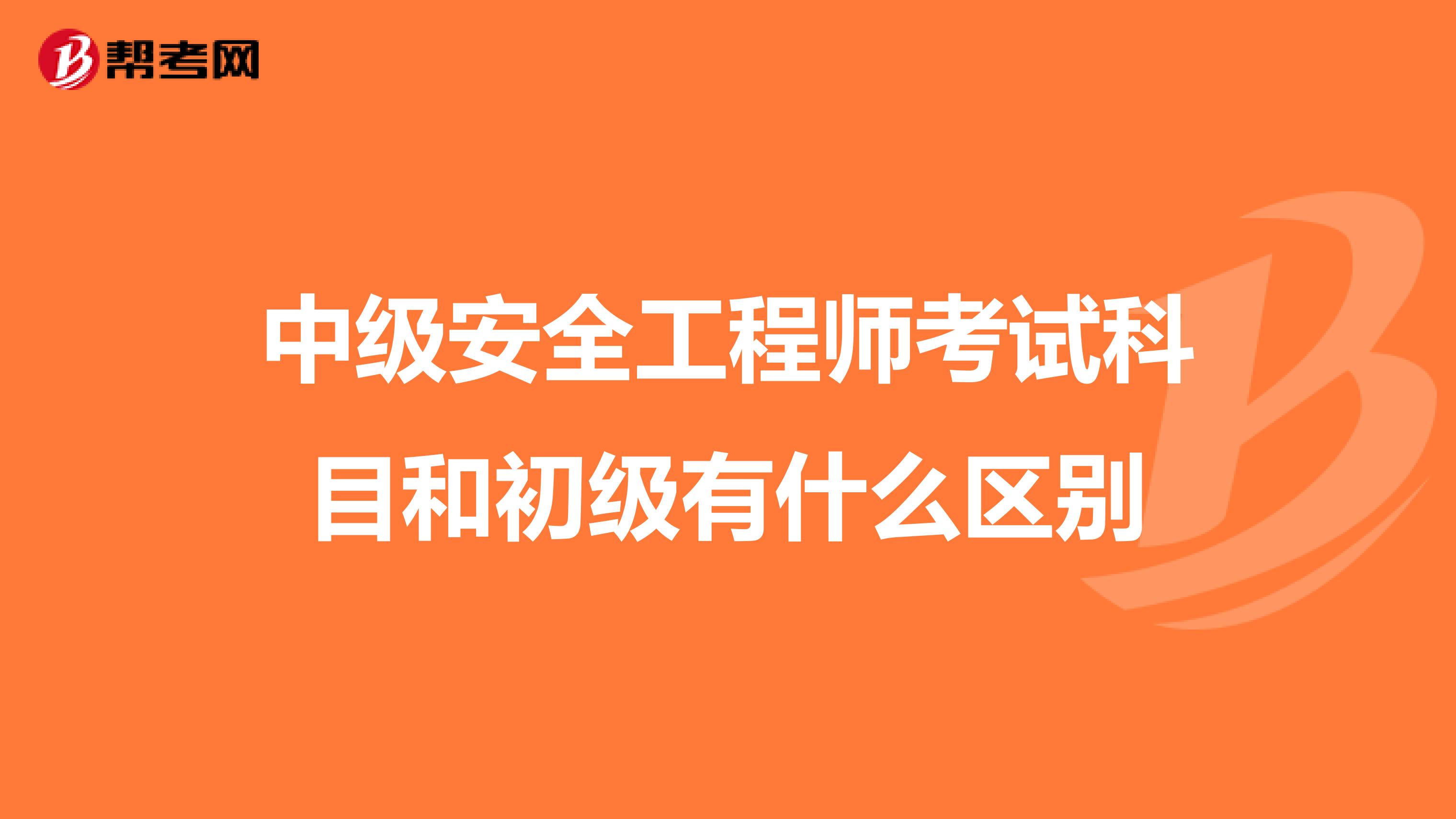 中级安全工程师考试科目和初级有什么区别