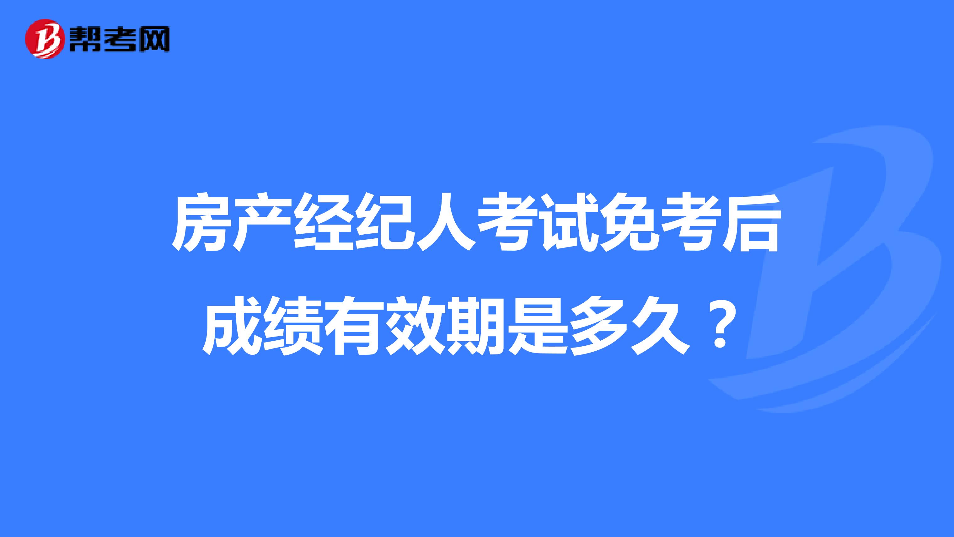 房产经纪人考试免考后成绩有效期是多久？