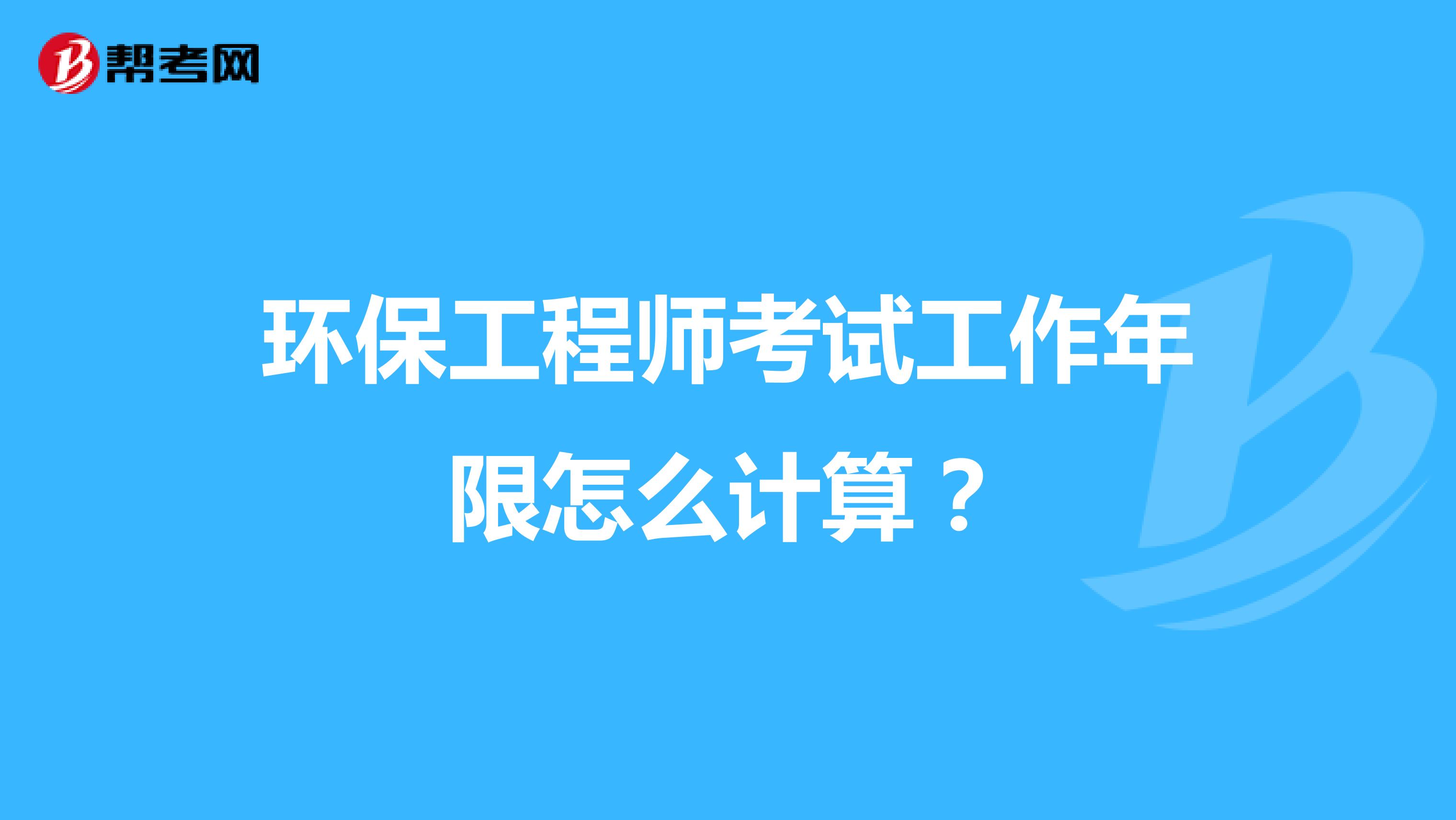 环保工程师考试工作年限怎么计算?
