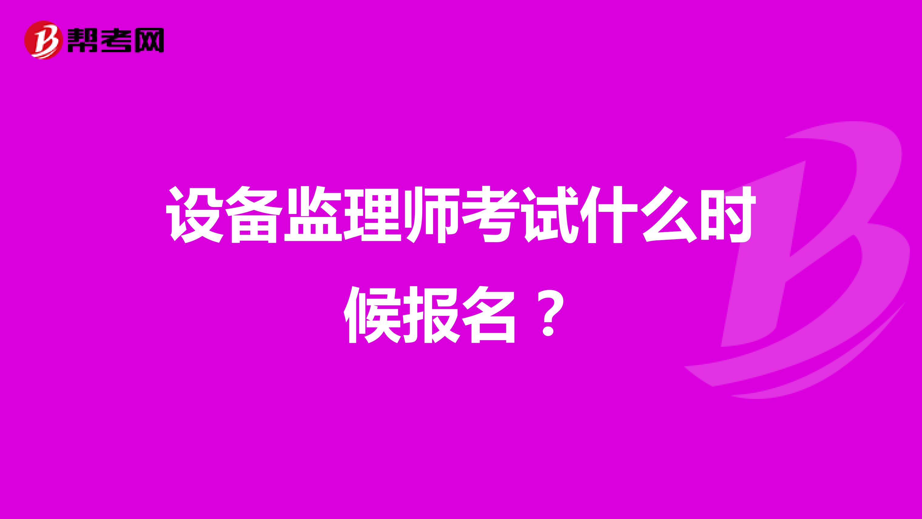 设备监理师考试什么时候报名？