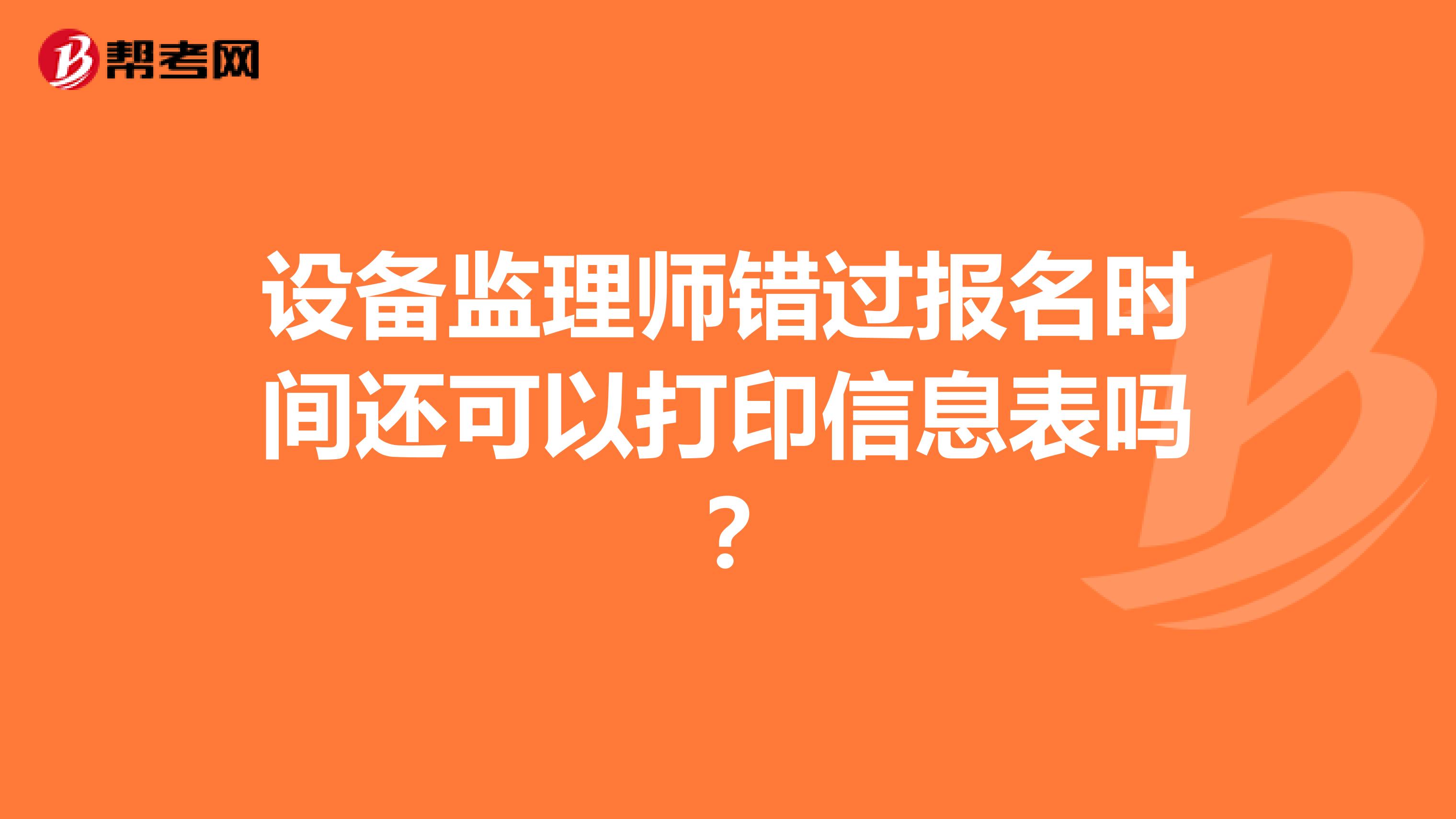 设备监理师错过报名时间还可以打印信息表吗？
