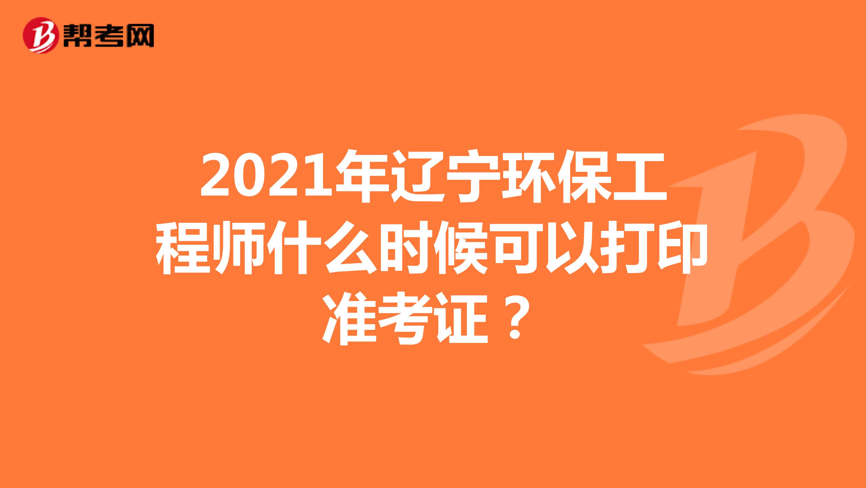 2021年遼寧環(huán)保工程師什么時(shí)候可以打印準(zhǔn)考證？